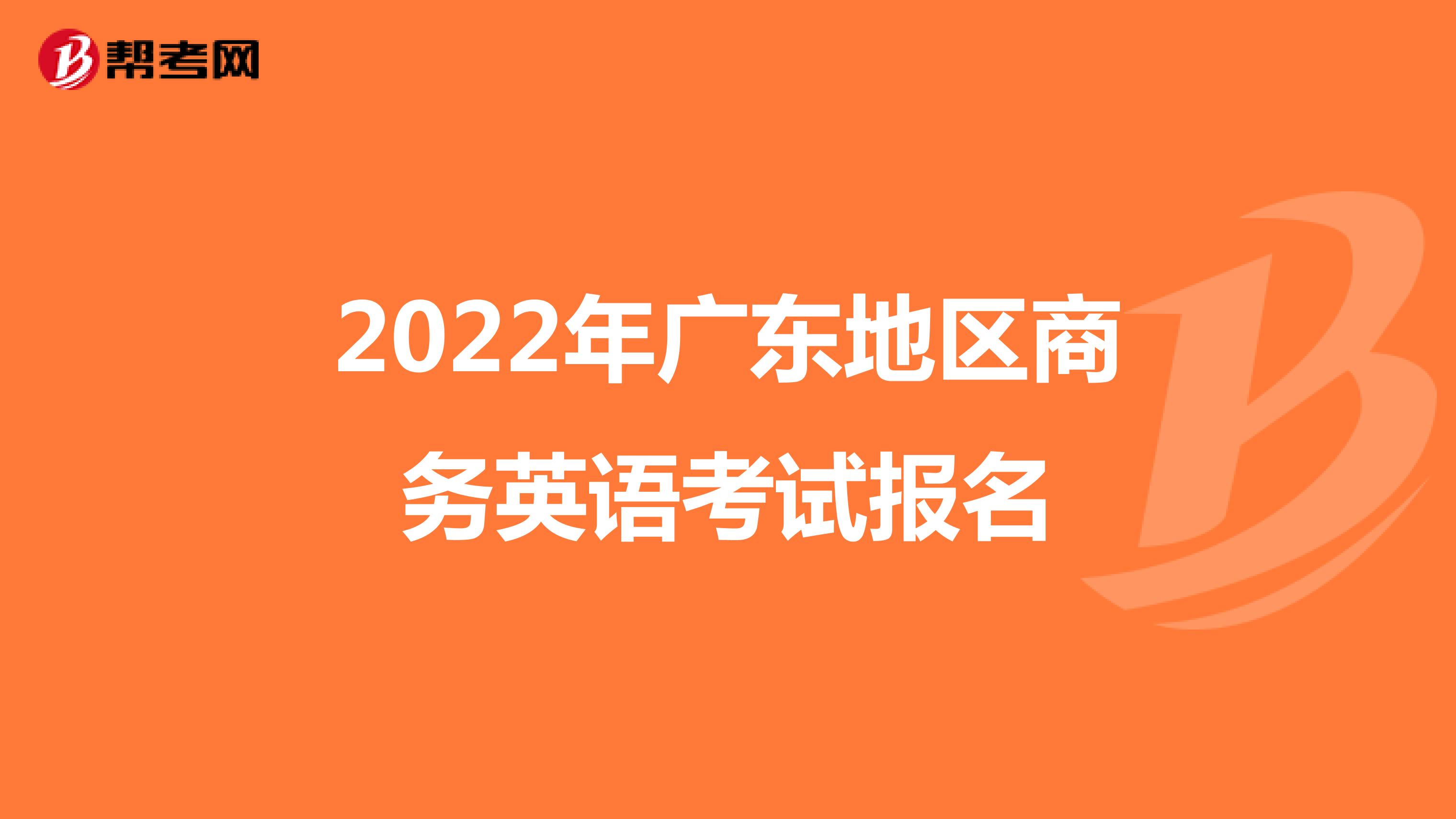 2022年广东地区商务英语考试报名