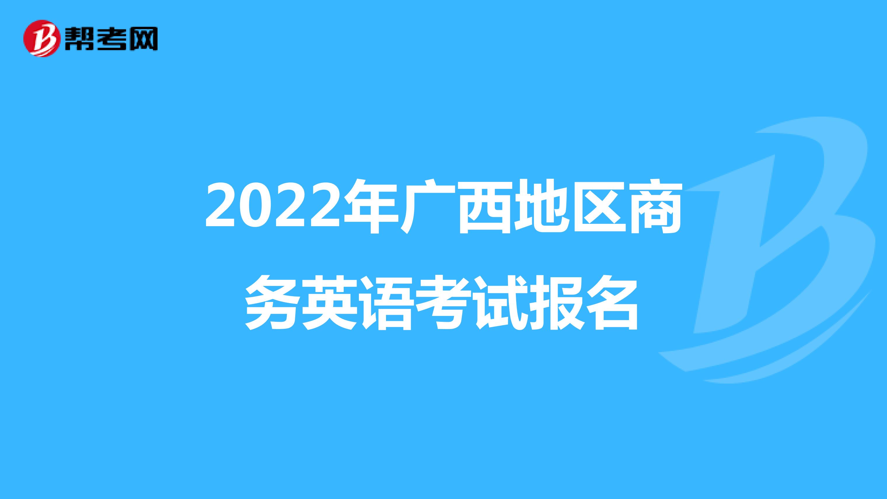 2022年广西地区商务英语考试报名