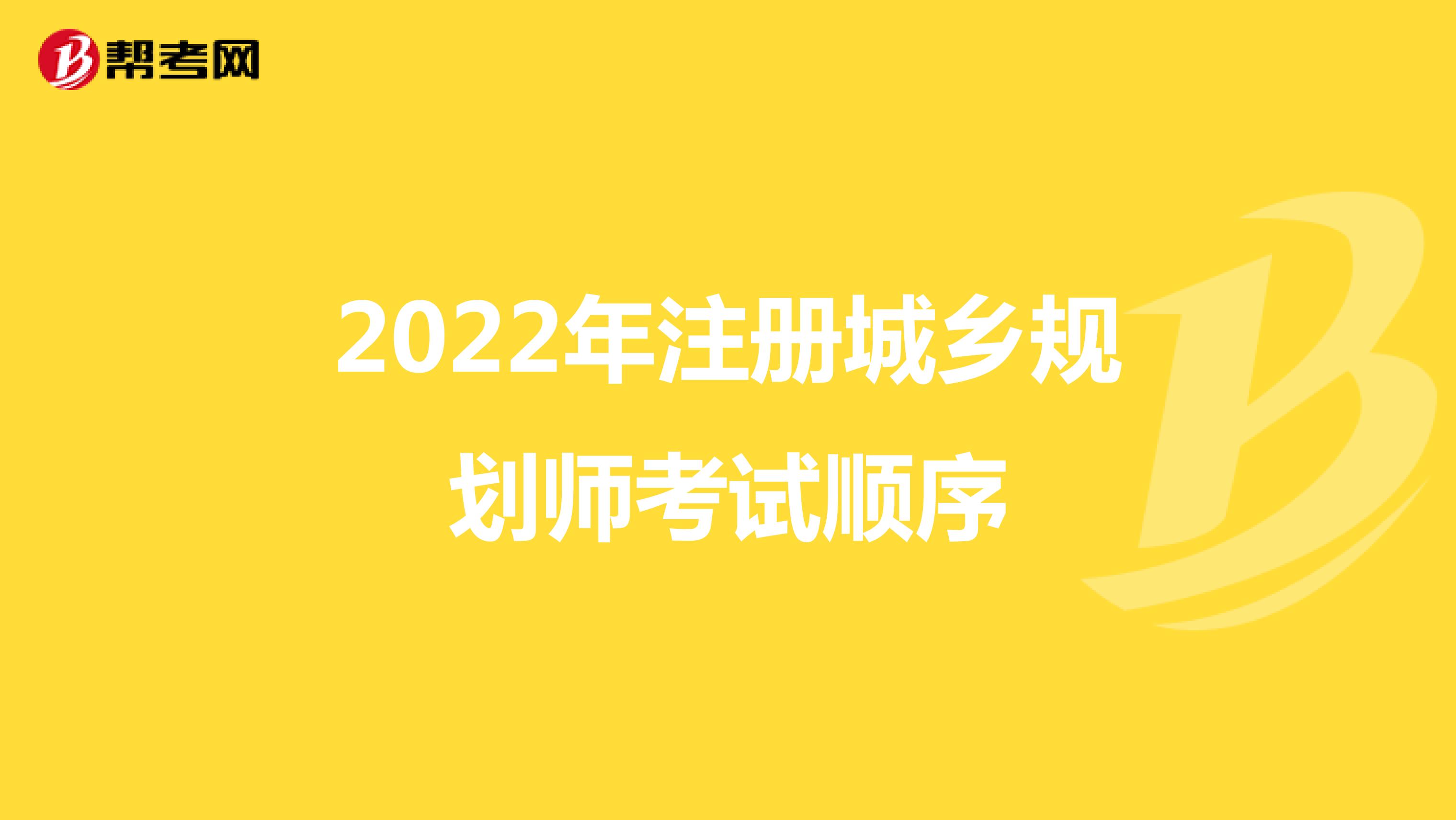 2022年注册城乡规划师考试顺序