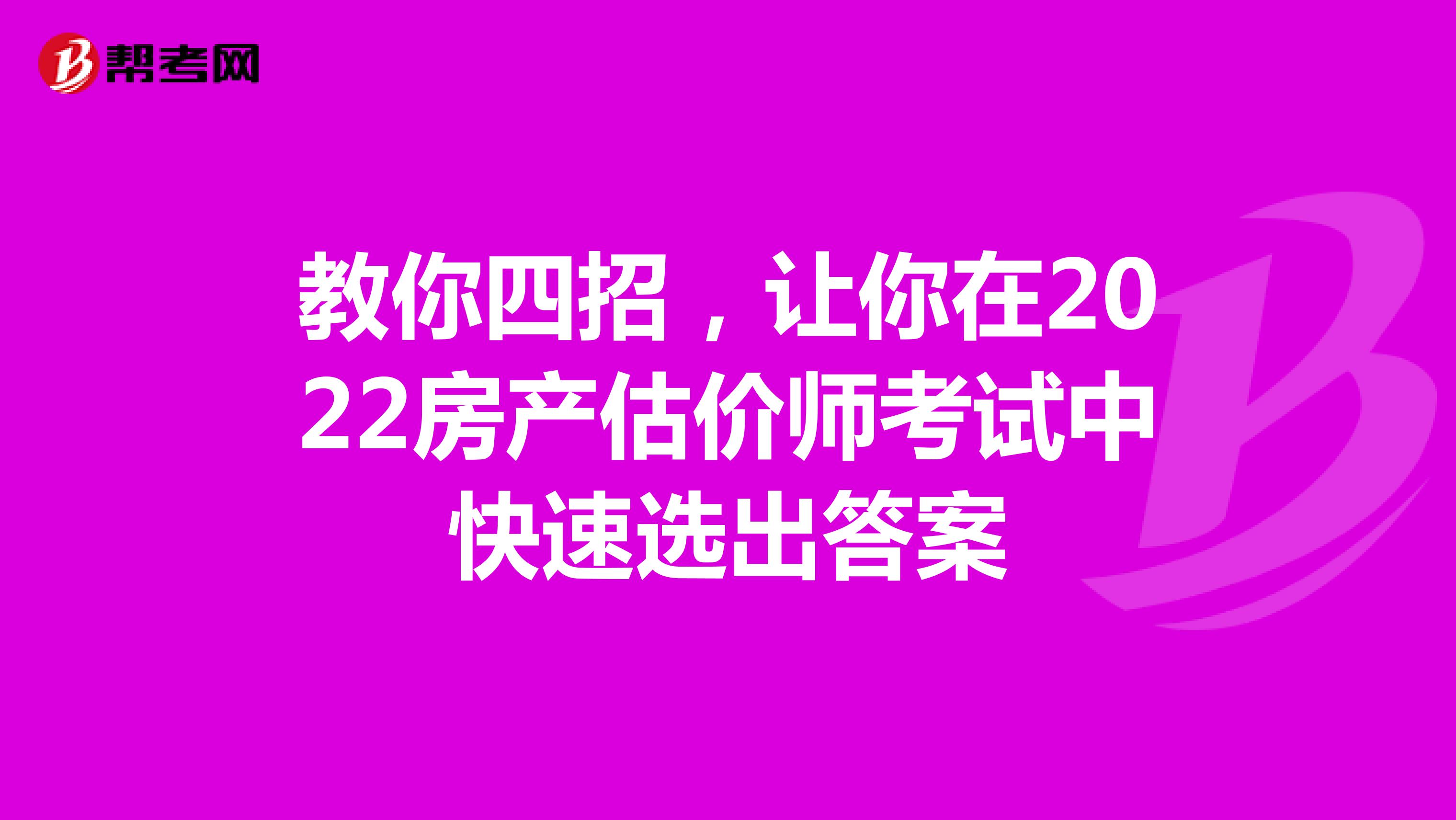 教你四招，让你在2022房产估价师考试中快速选出答案