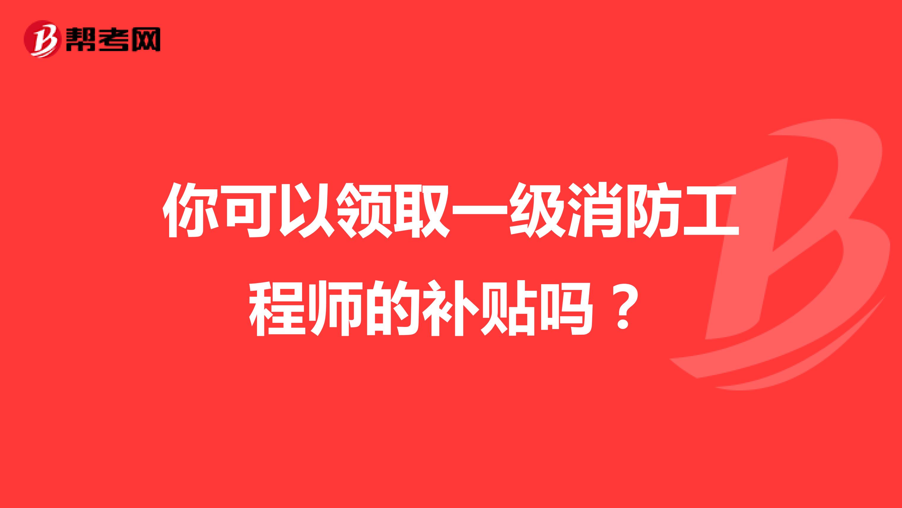 你可以領(lǐng)取一級(jí)消防工程師的補(bǔ)貼嗎?