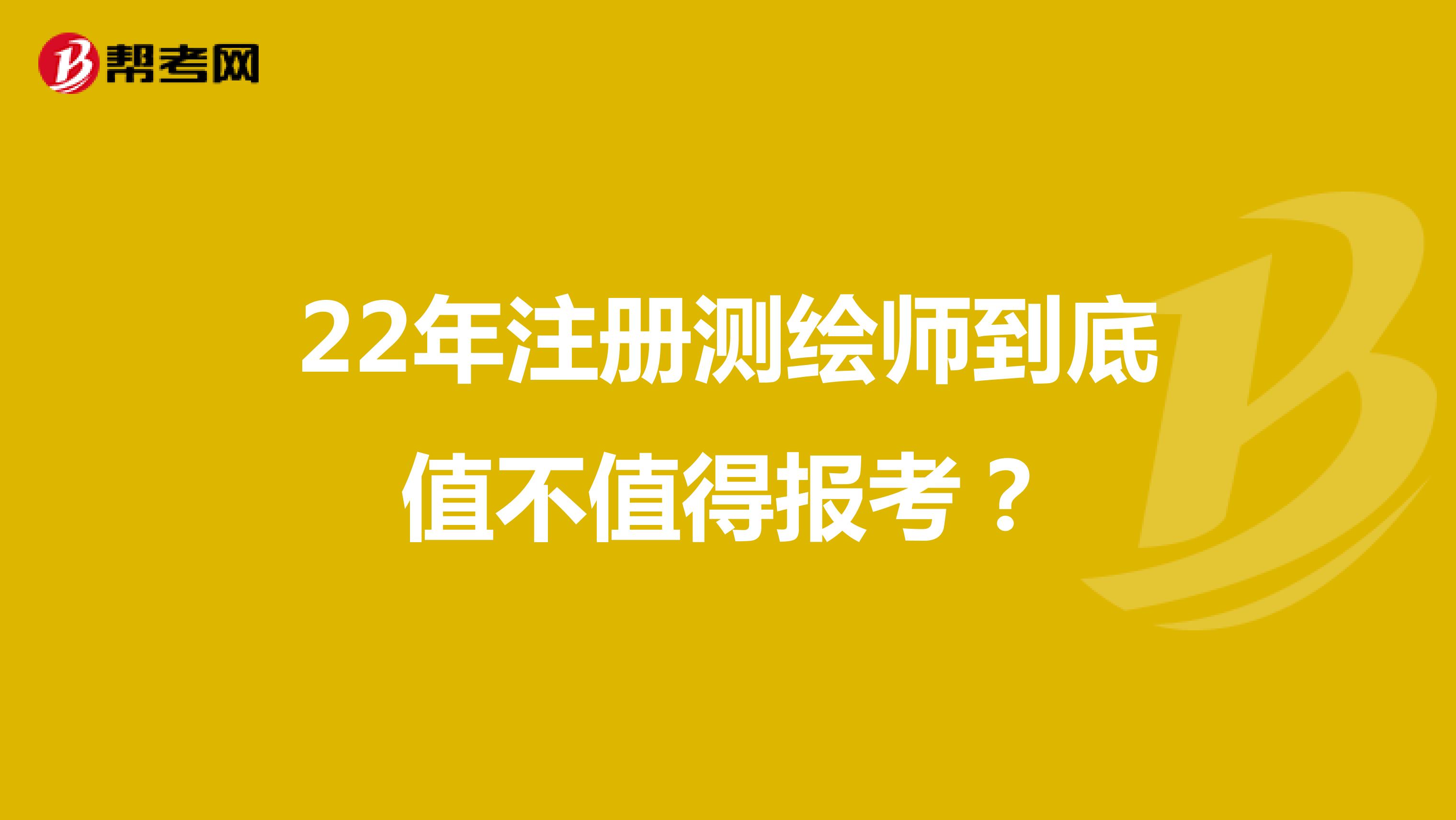22年注冊測繪師到底值不值得報考？