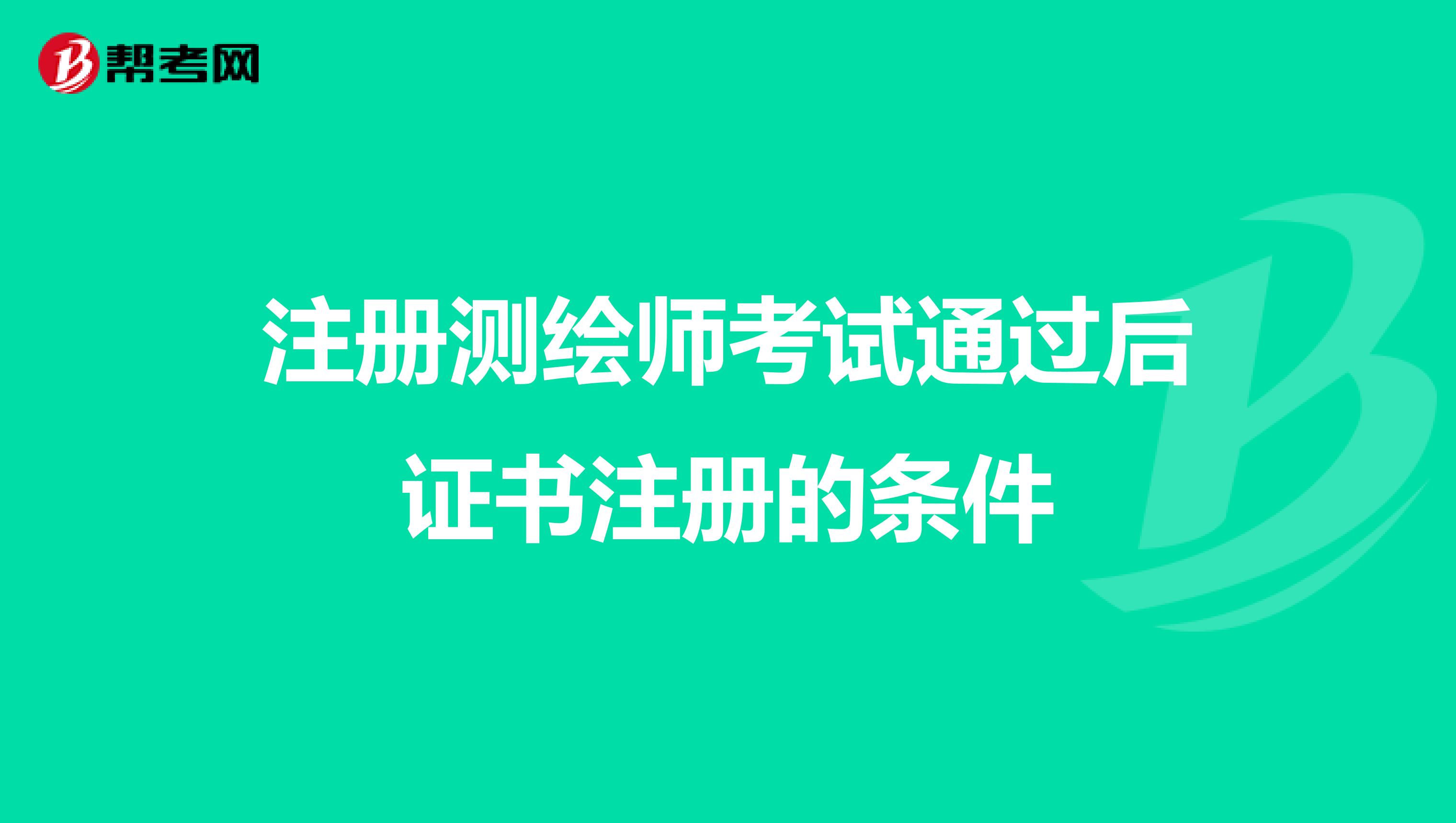 注冊測繪師考試通過后證書注冊的條件
