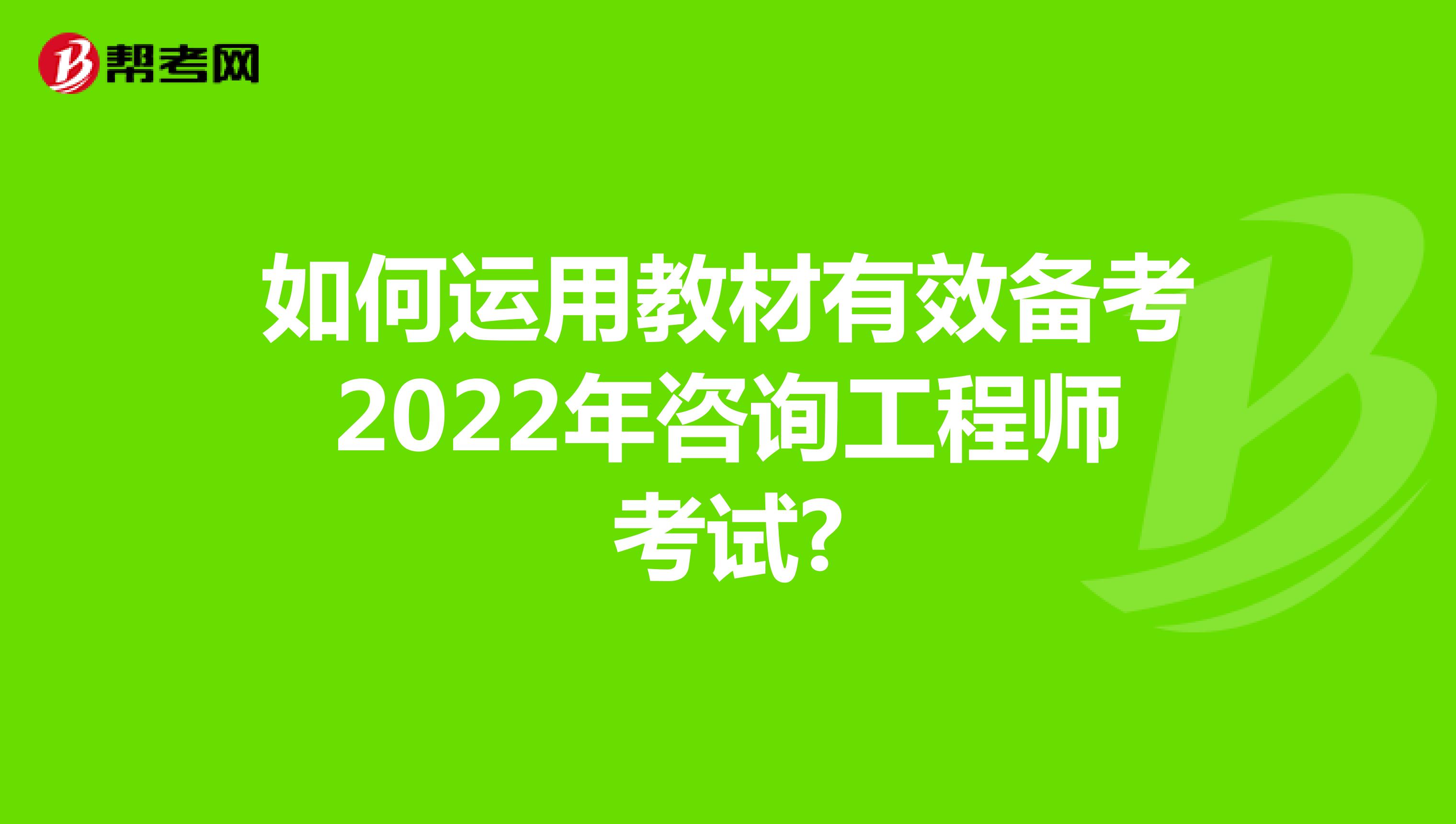 如何运用教材有效备考2022年咨询工程师考试?