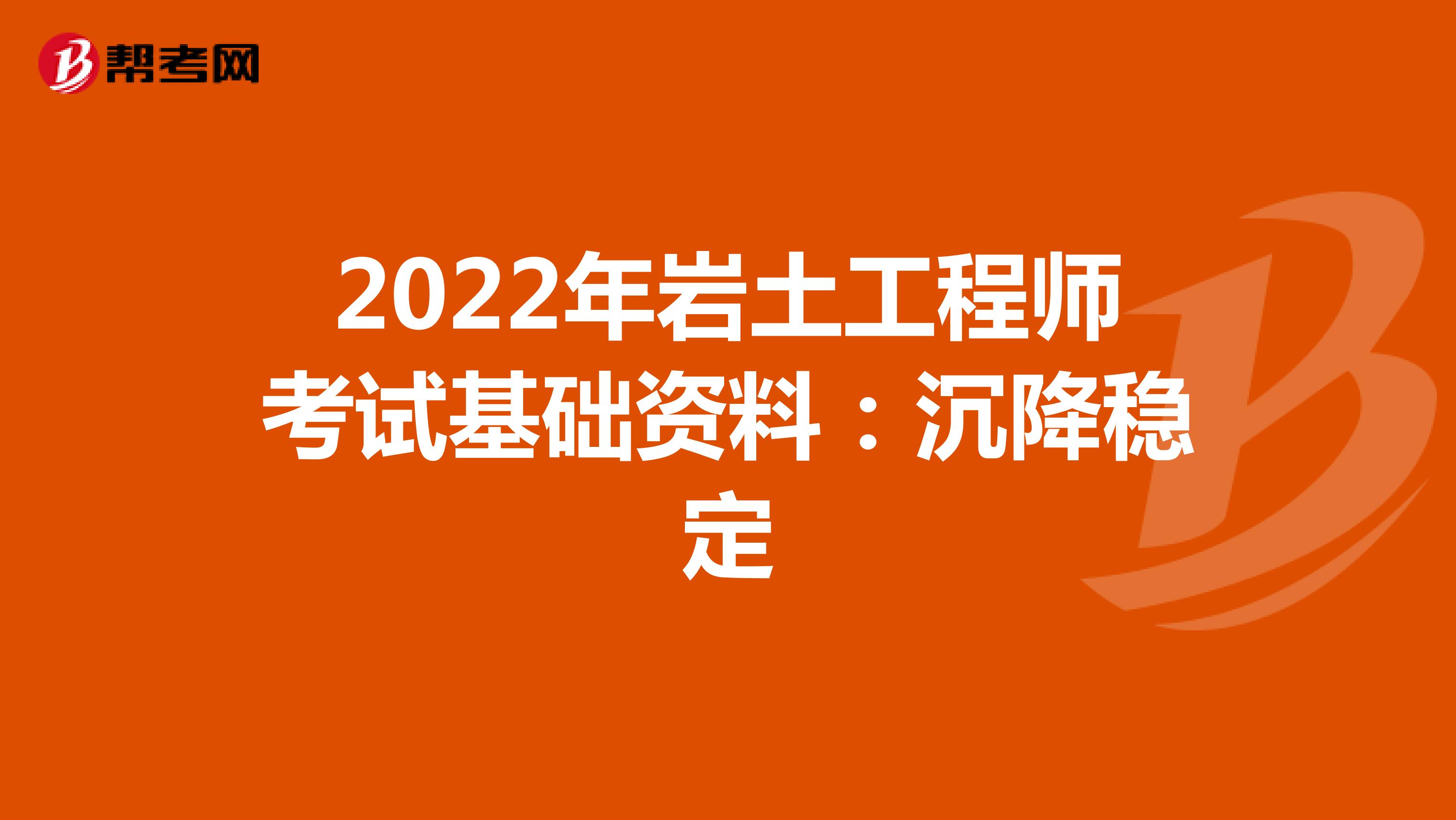 2022年岩土工程师考试基础资料：沉降稳定