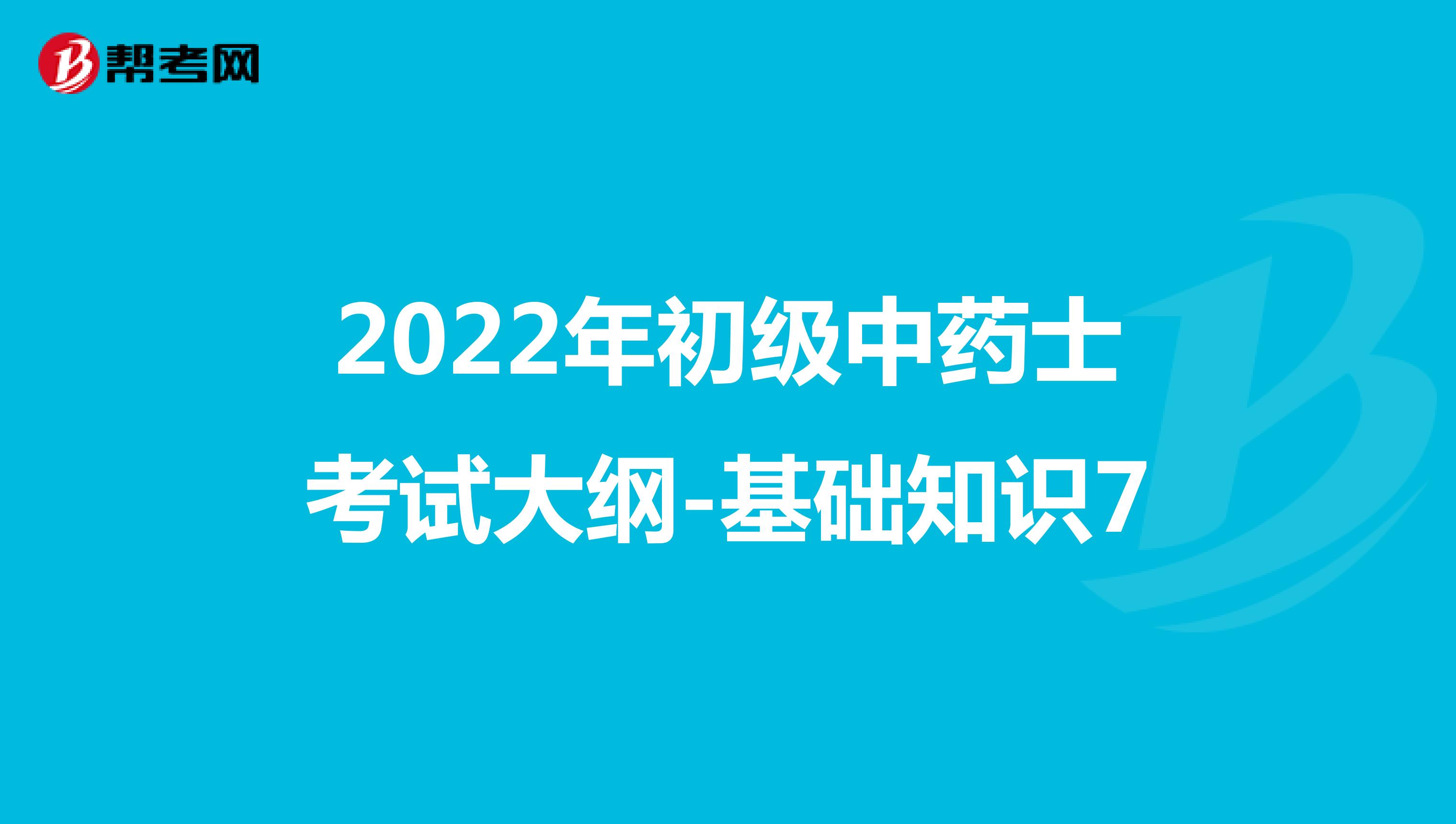 2022年初級中藥士考試大綱-基礎知識7