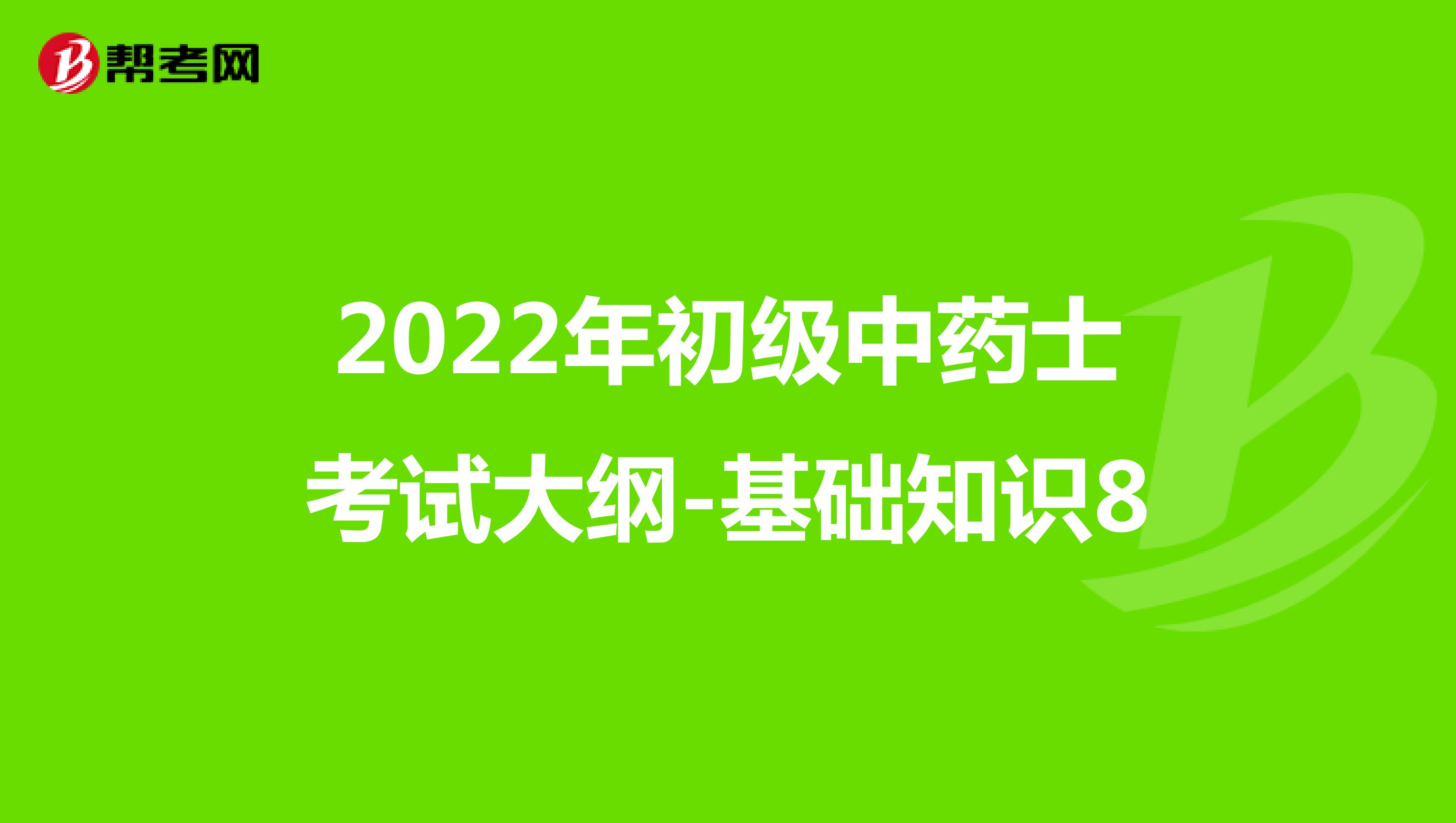 2022年初級中藥士考試大綱-基礎知識8
