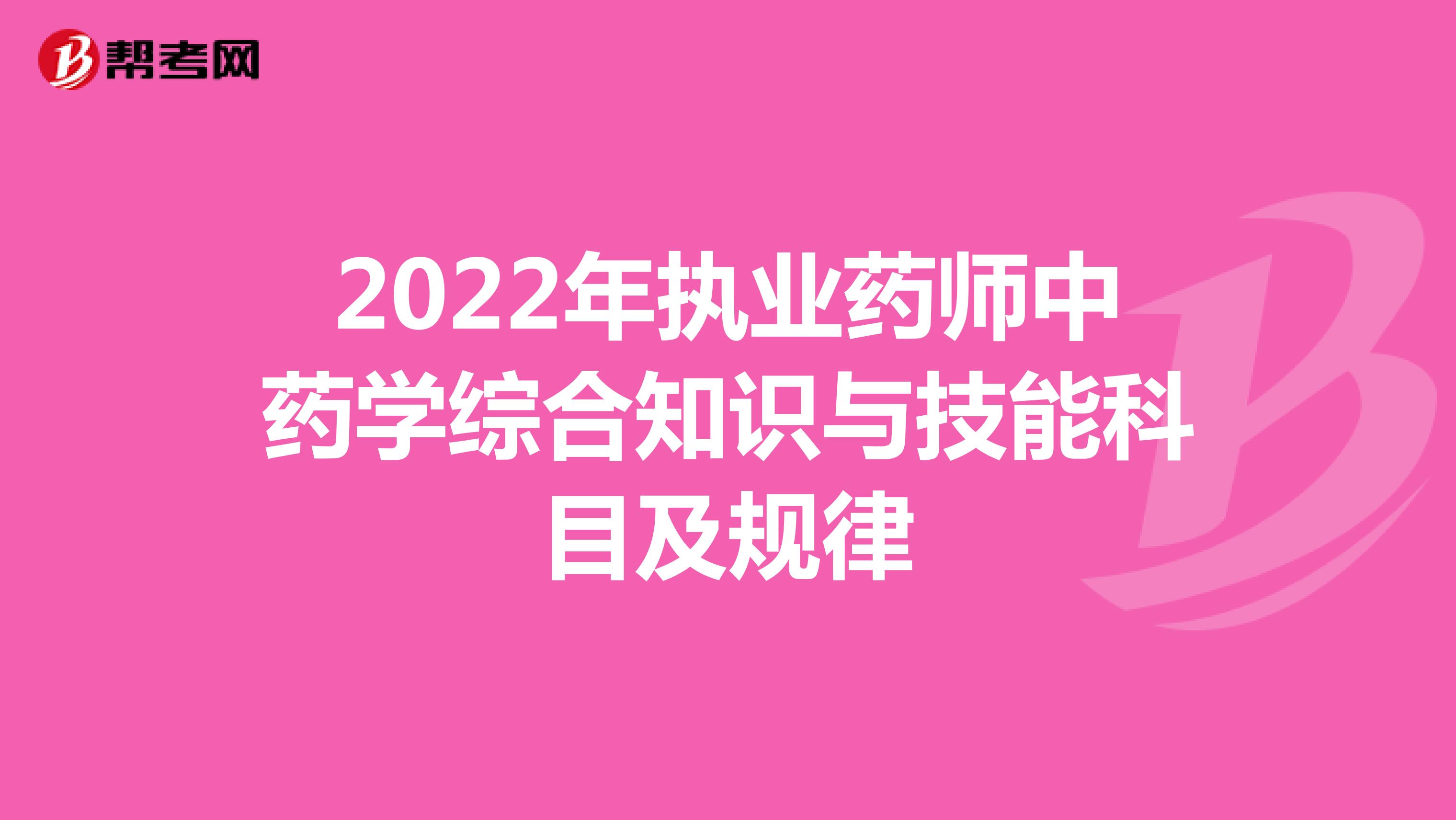 2022年执业药师中药学综合知识与技能科目及规律