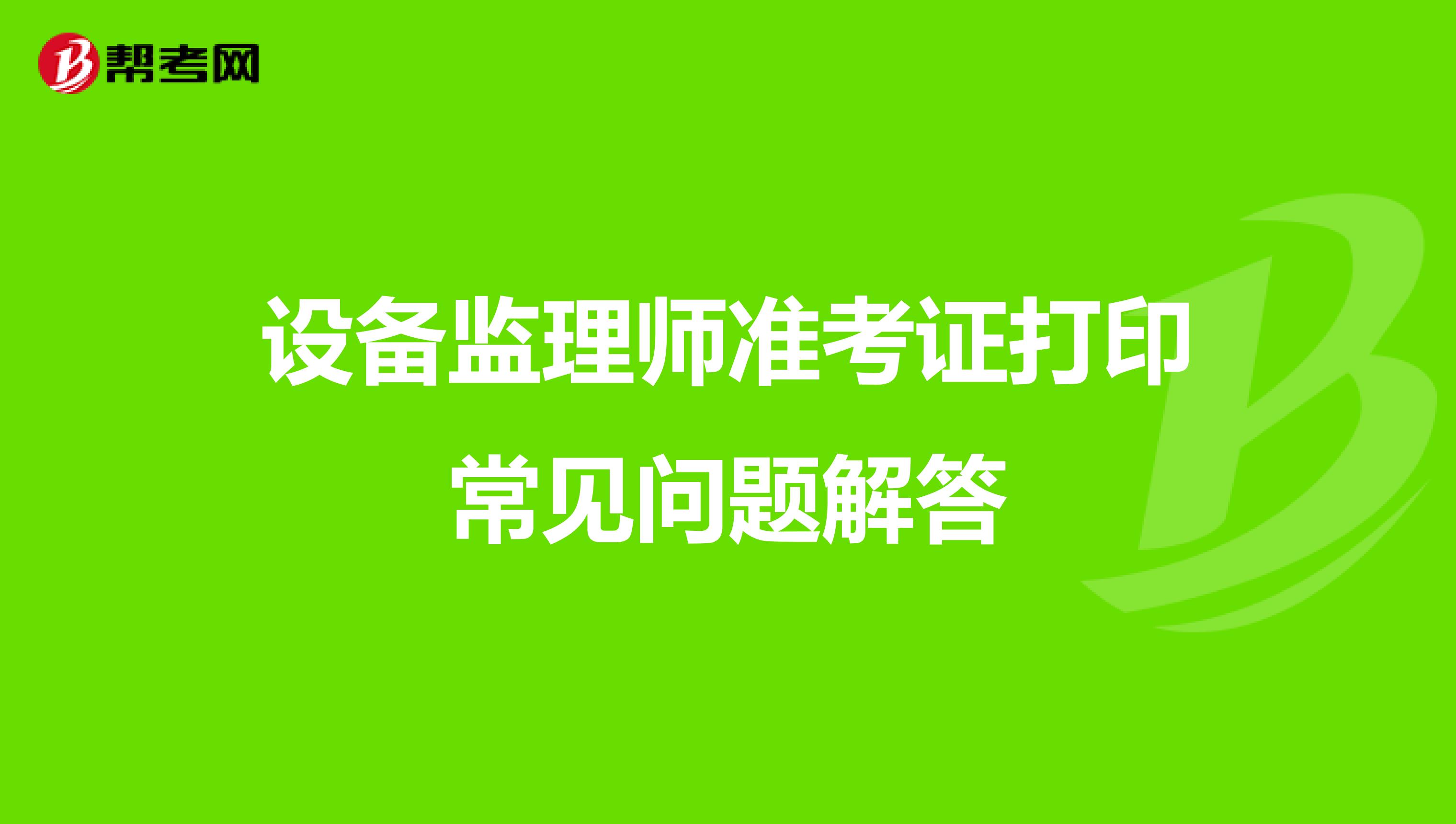 设备监理师准考证打印常见问题解答