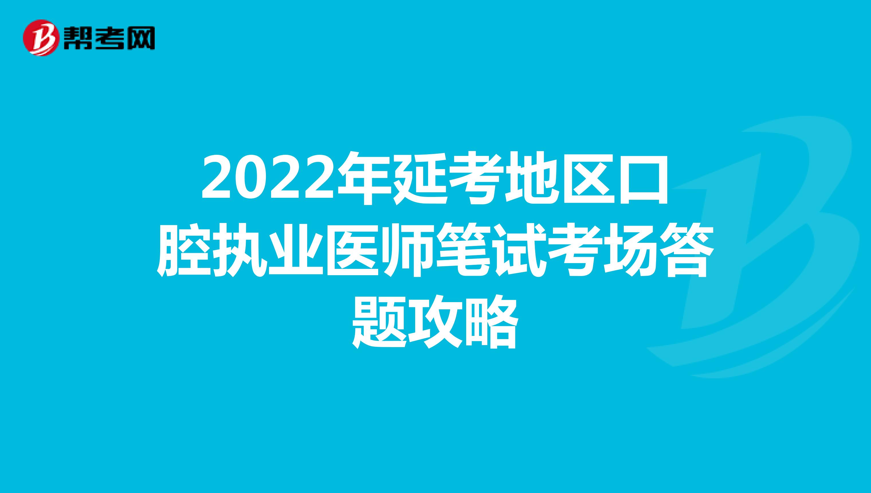 2022年延考地区口腔执业医师笔试考场答题攻略