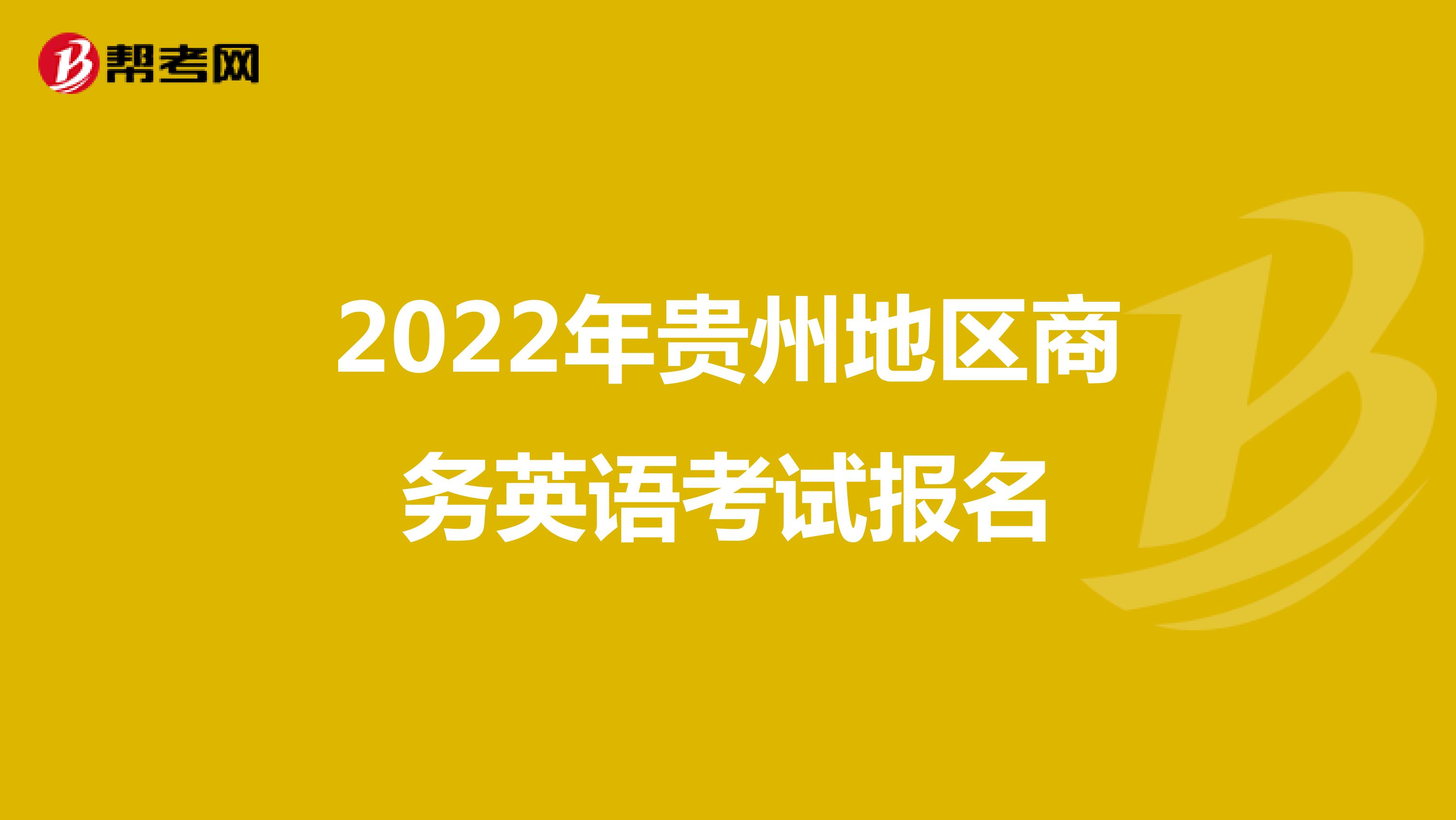 2022年贵州地区商务英语考试报名
