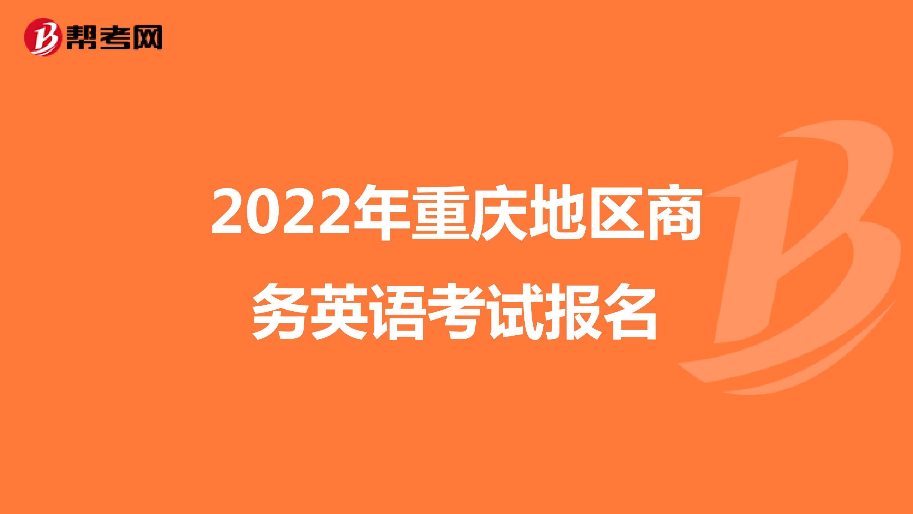 2022年重庆地区商务英语考试报名