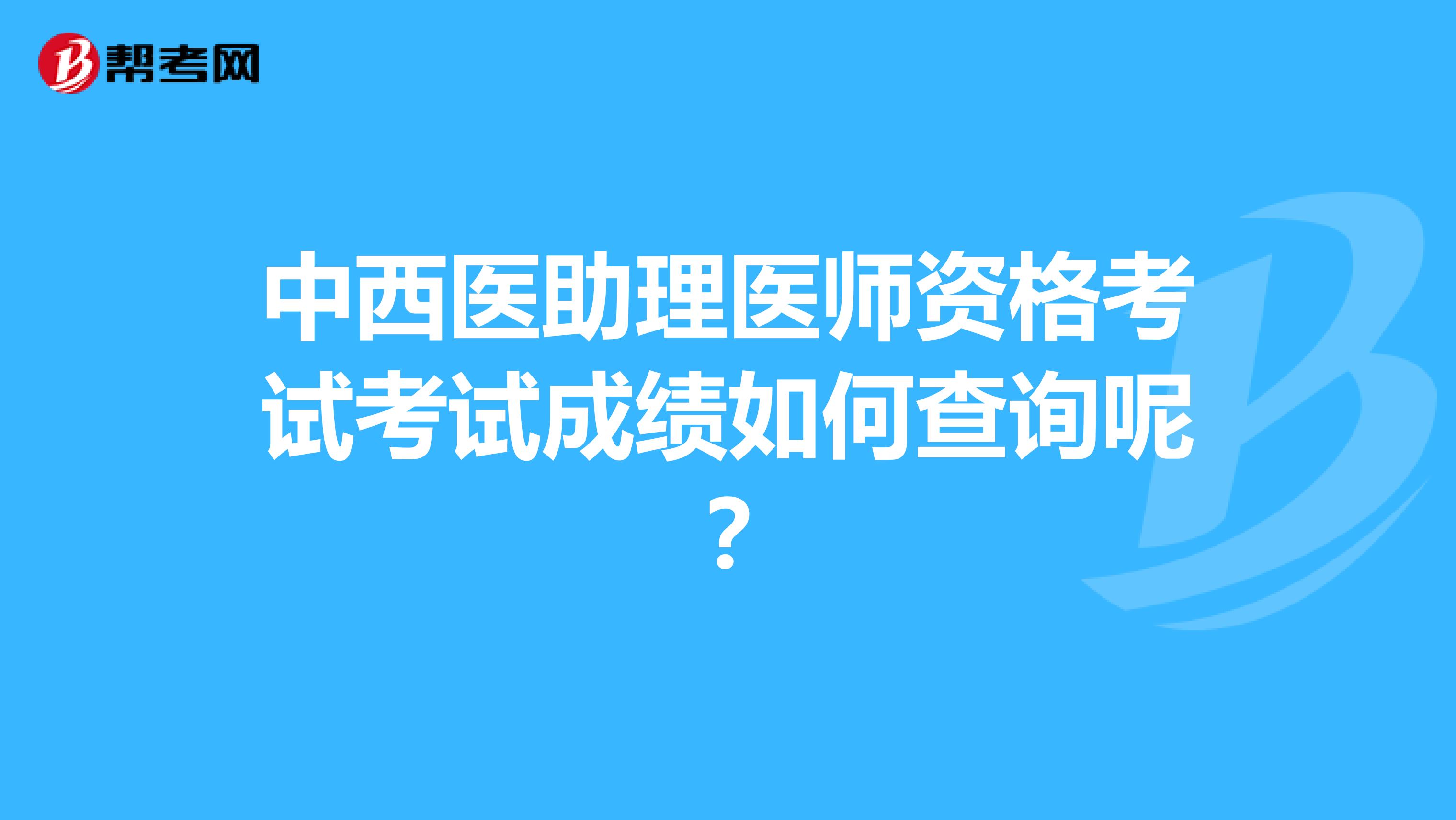 中西医助理医师资格考试考试成绩如何查询呢？