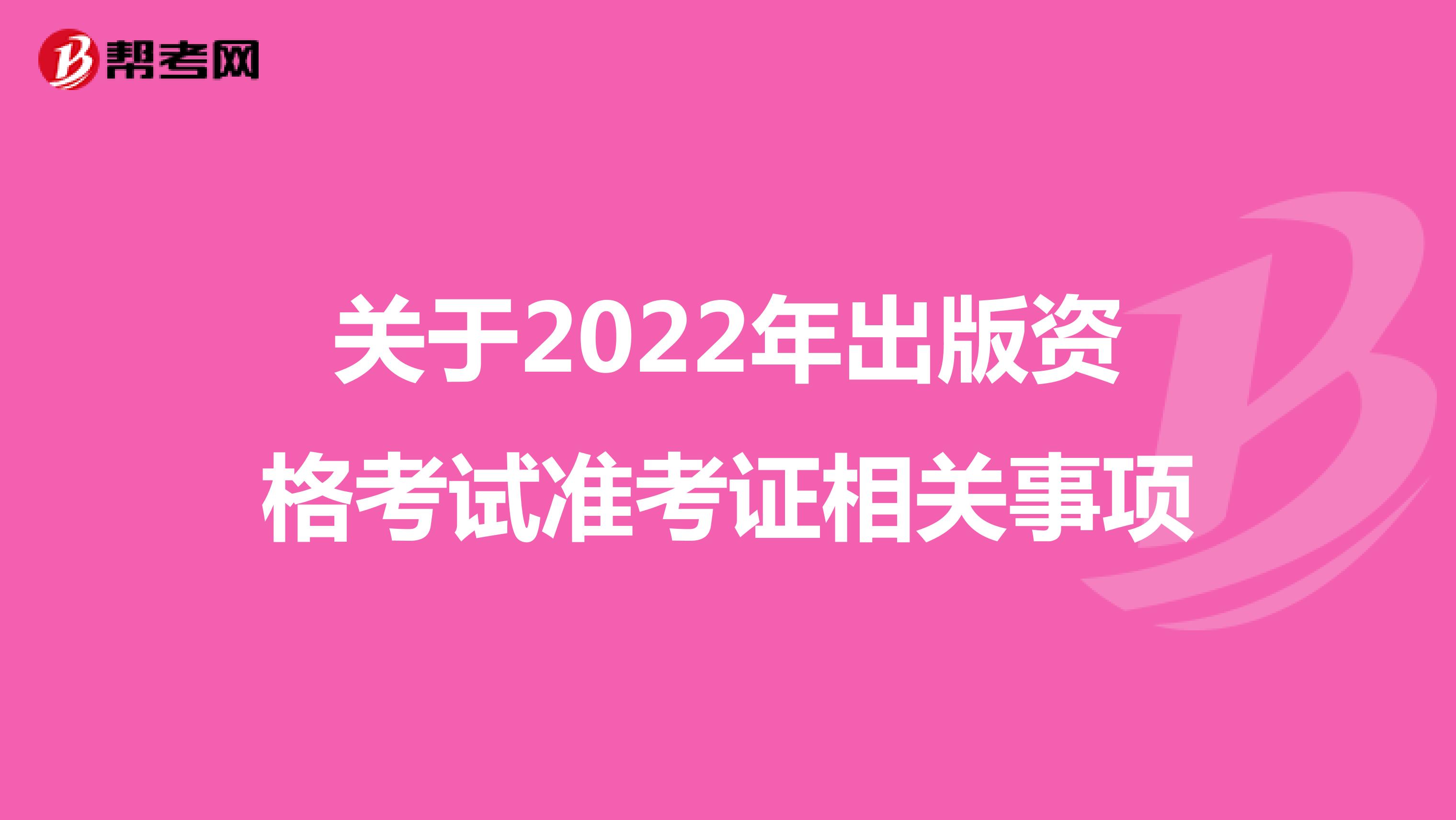 关于2022年出版资格考试准考证相关事项