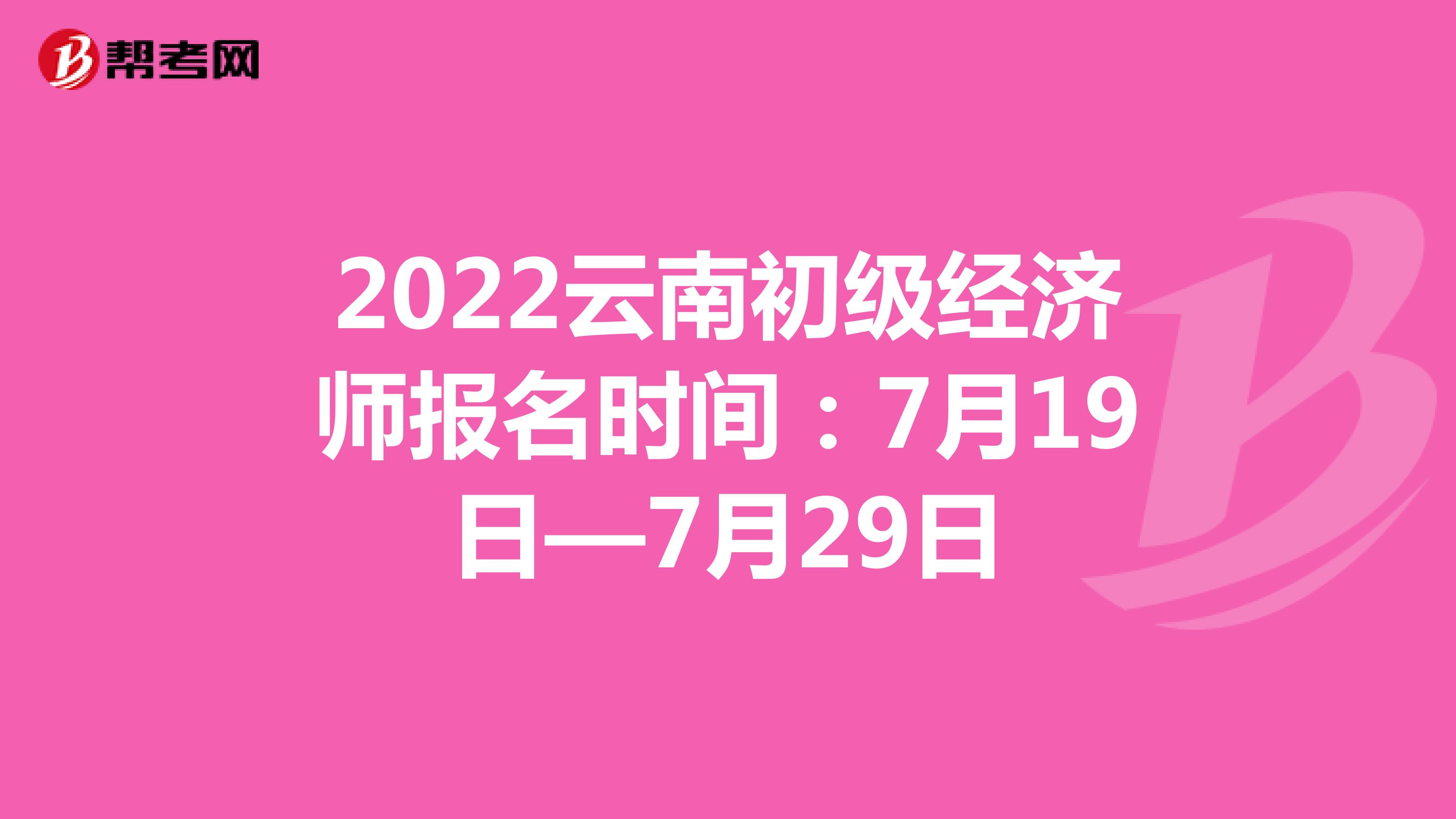2022云南初级经济师报名时间：7月19日—7月29日