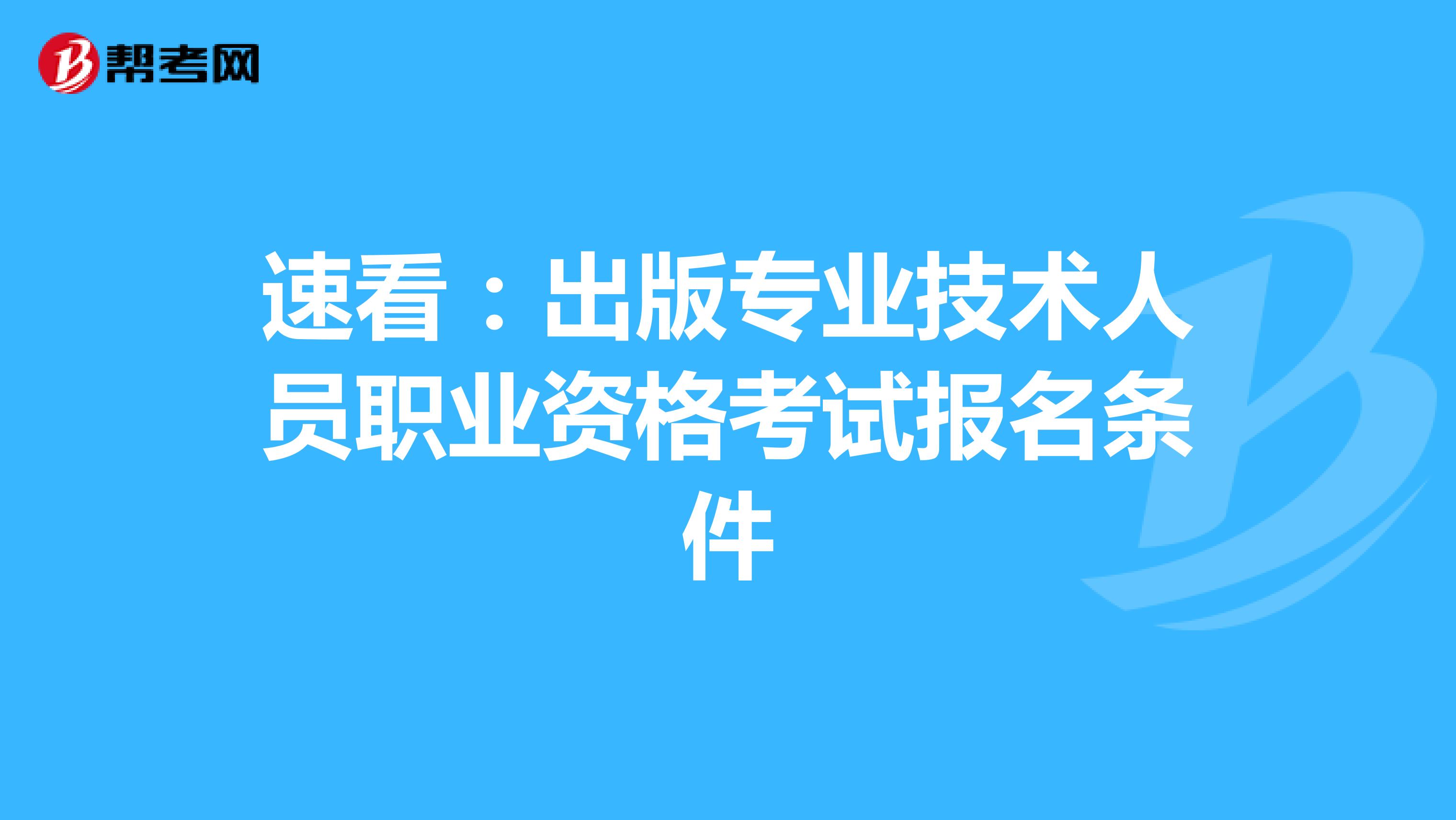 速看：出版专业技术人员职业资格考试报名条件