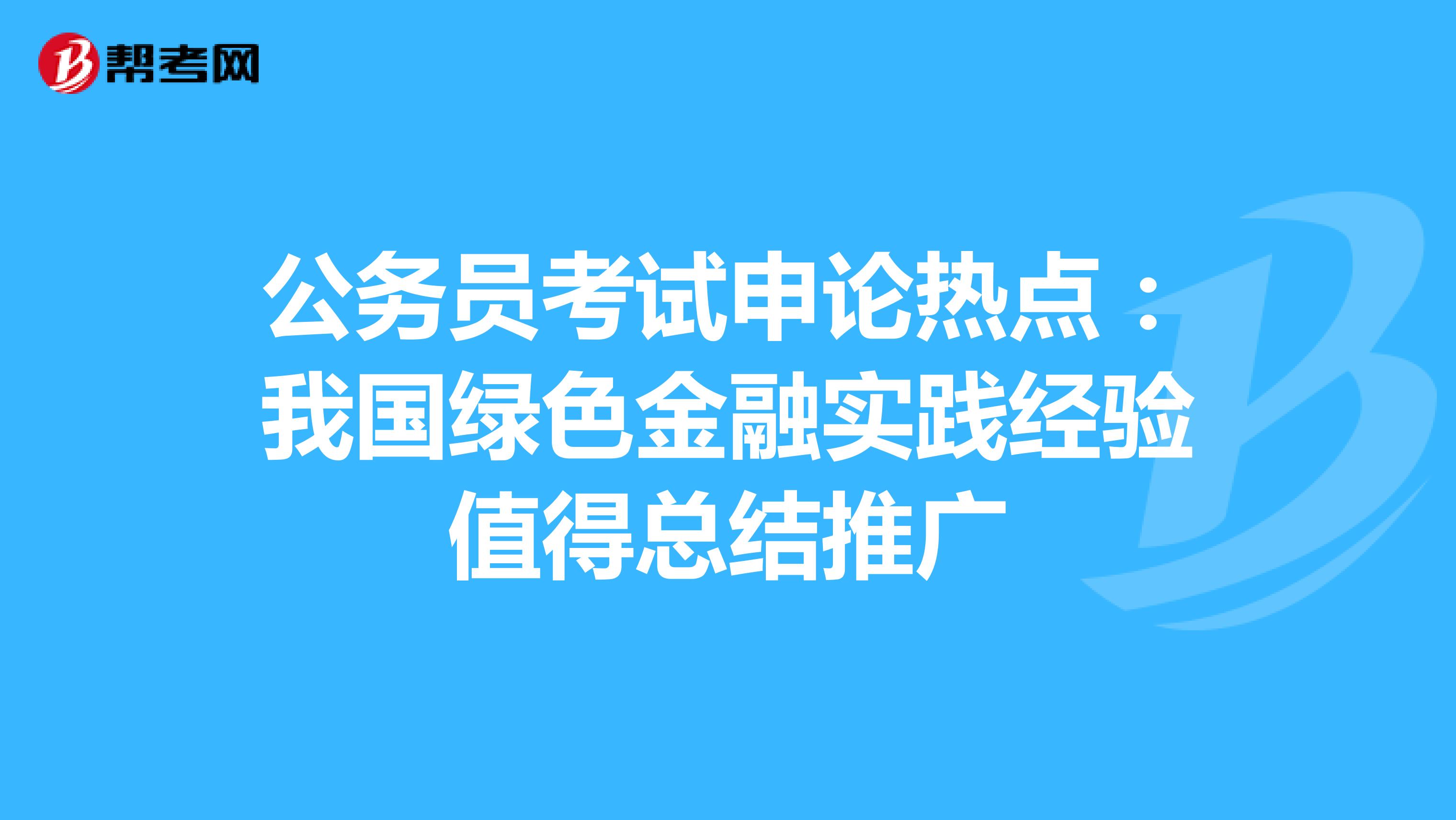 公务员考试申论热点：我国绿色金融实践经验值得总结推广