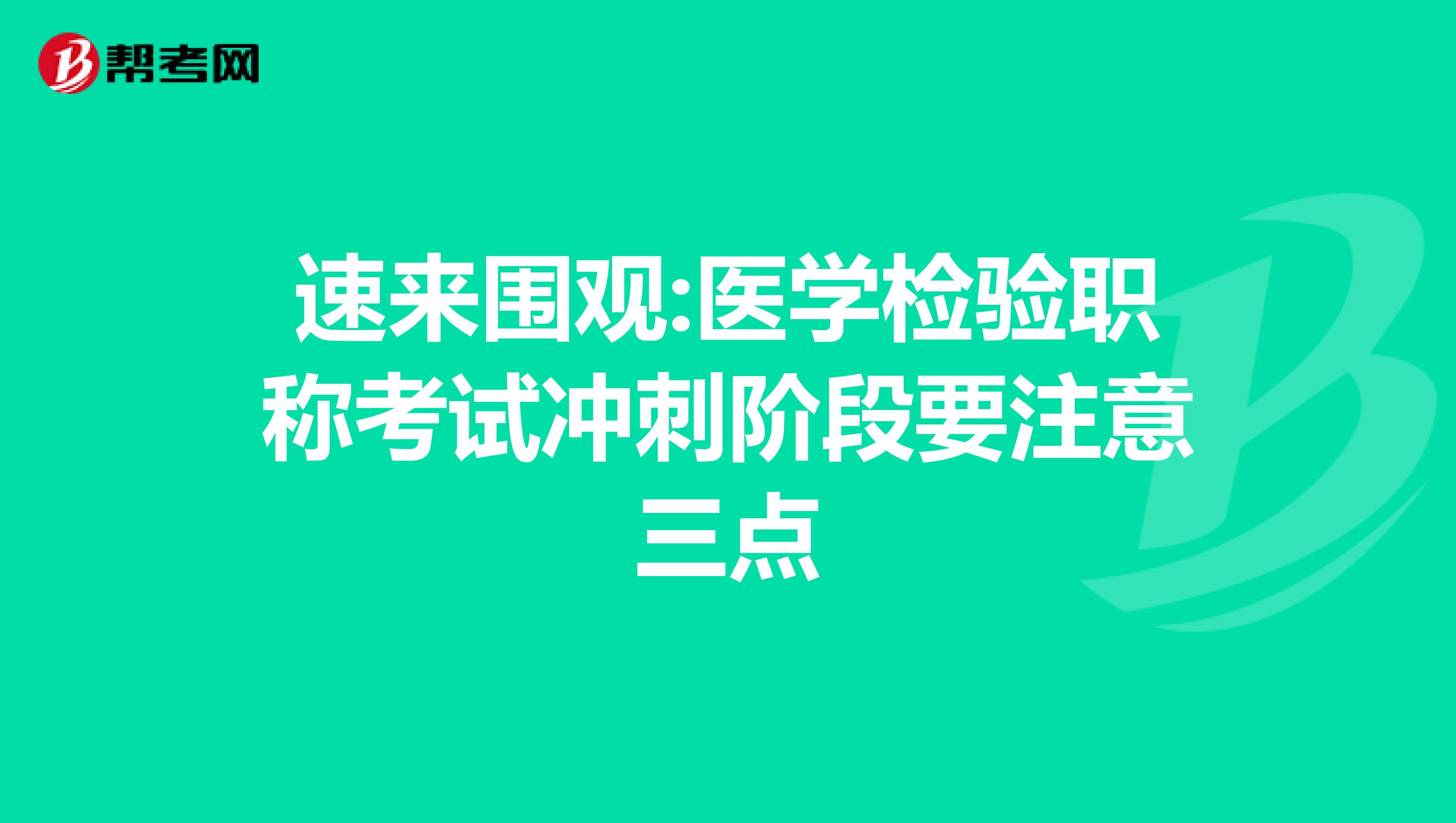 速来围观:医学检验职称考试冲刺阶段要注意三点