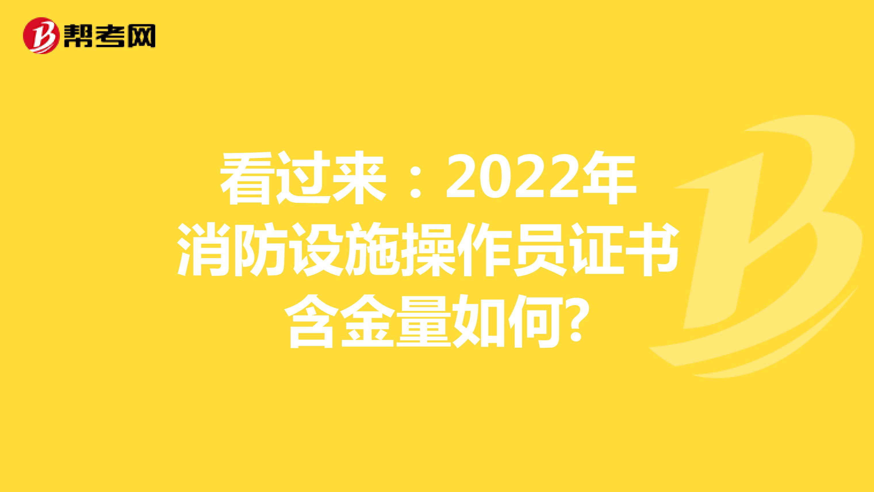看过来：2022年消防设施操作员证书含金量如何?