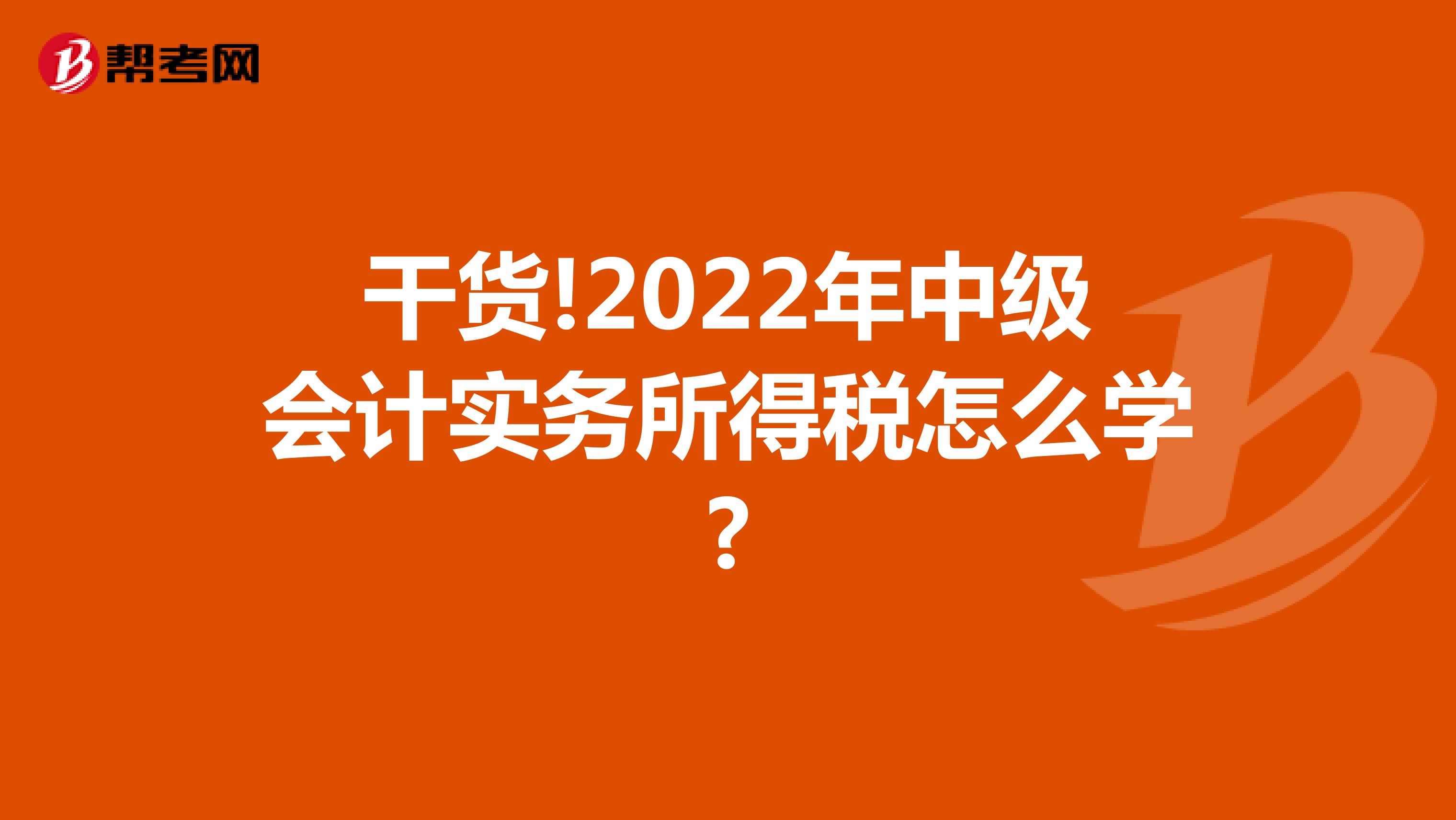 干货!2022年中级会计实务所得税怎么学?