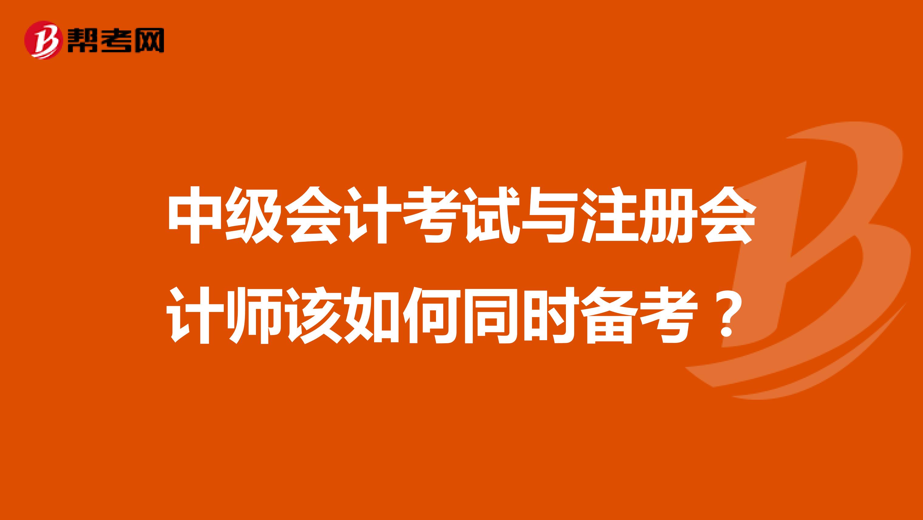 中级会计考试与注册会计师该如何同时备考？