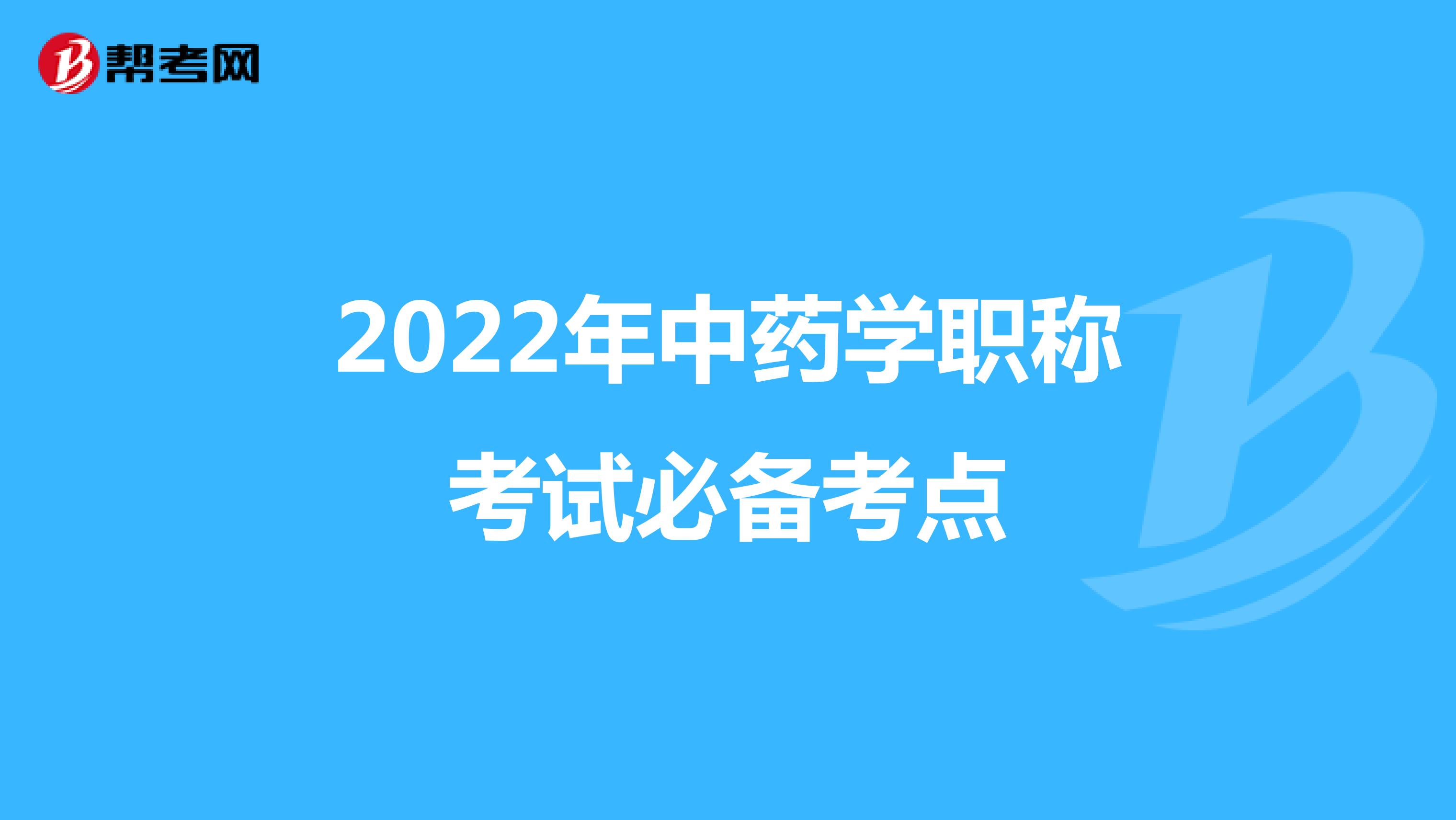 2022年中药学职称考试必备考点