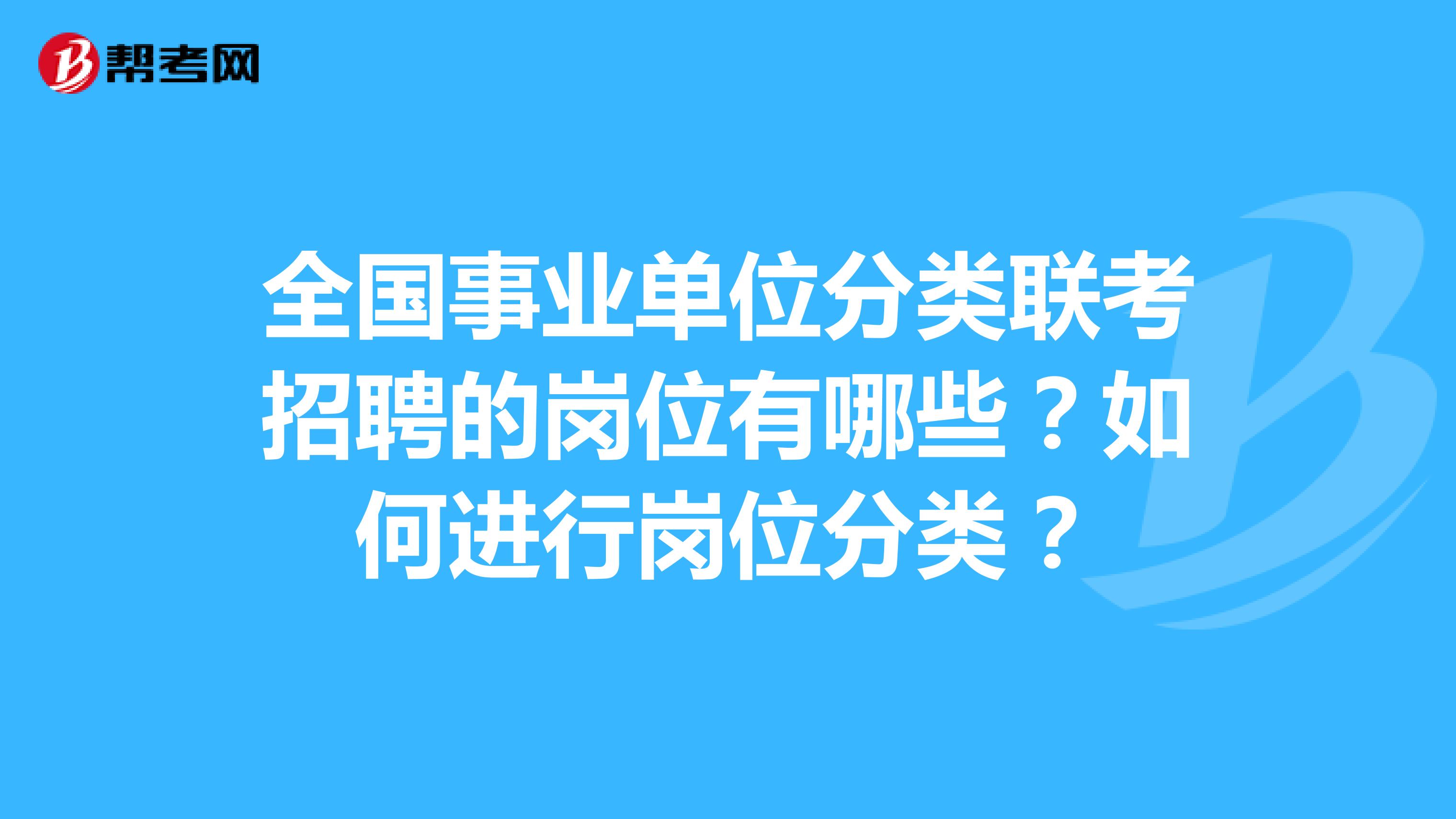 全国事业单位分类联考招聘的岗位有哪些？如何进行岗位分类？