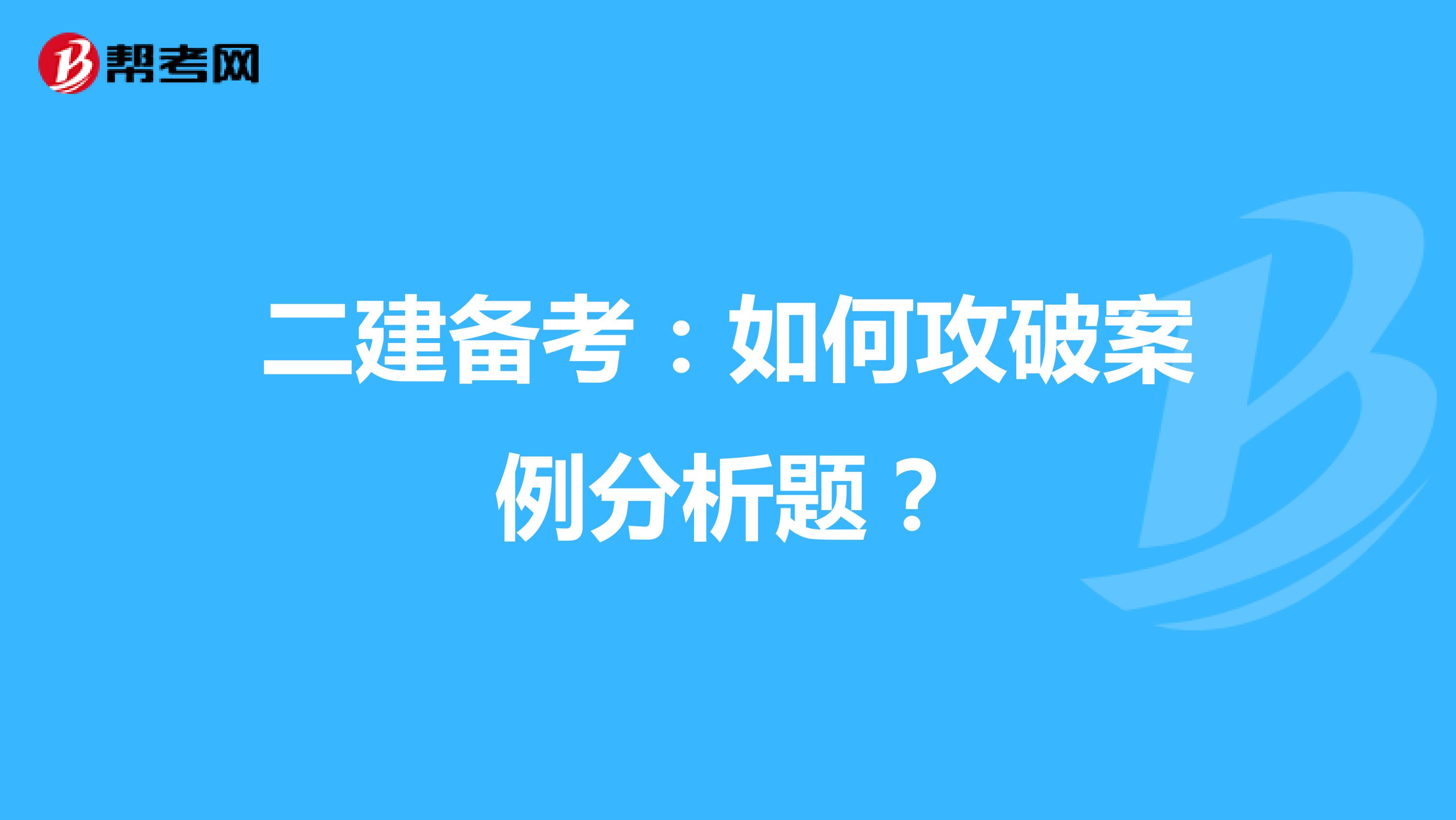 二建备考：如何攻破案例分析题？