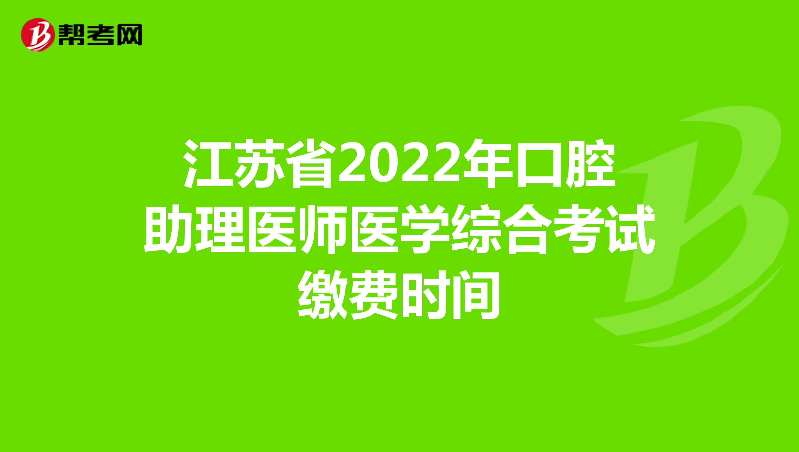 江苏省2022年口腔助理医师医学综合考试缴费时间
