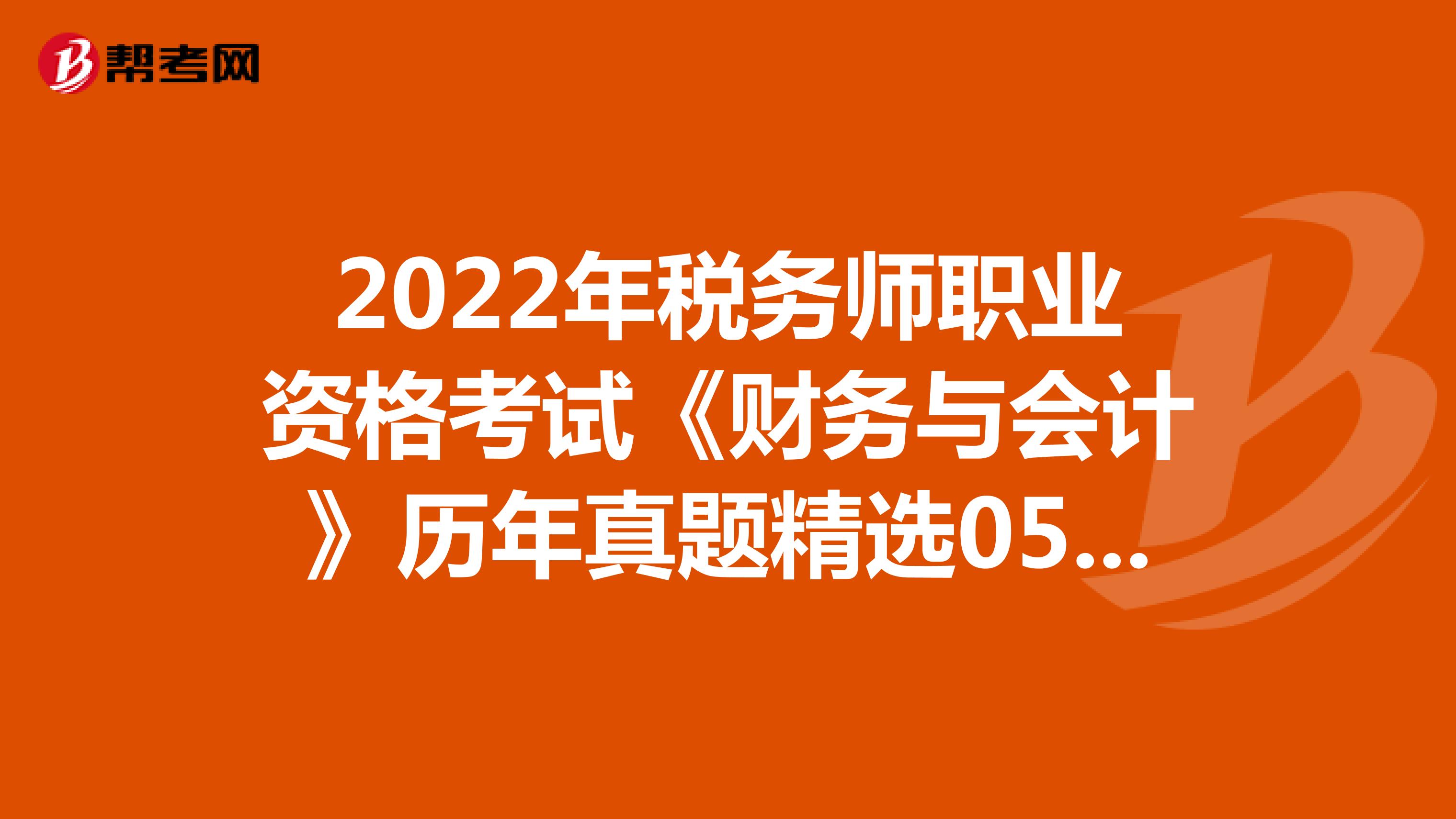 2022年税务师职业资格考试《财务与会计》历年真题精选0523