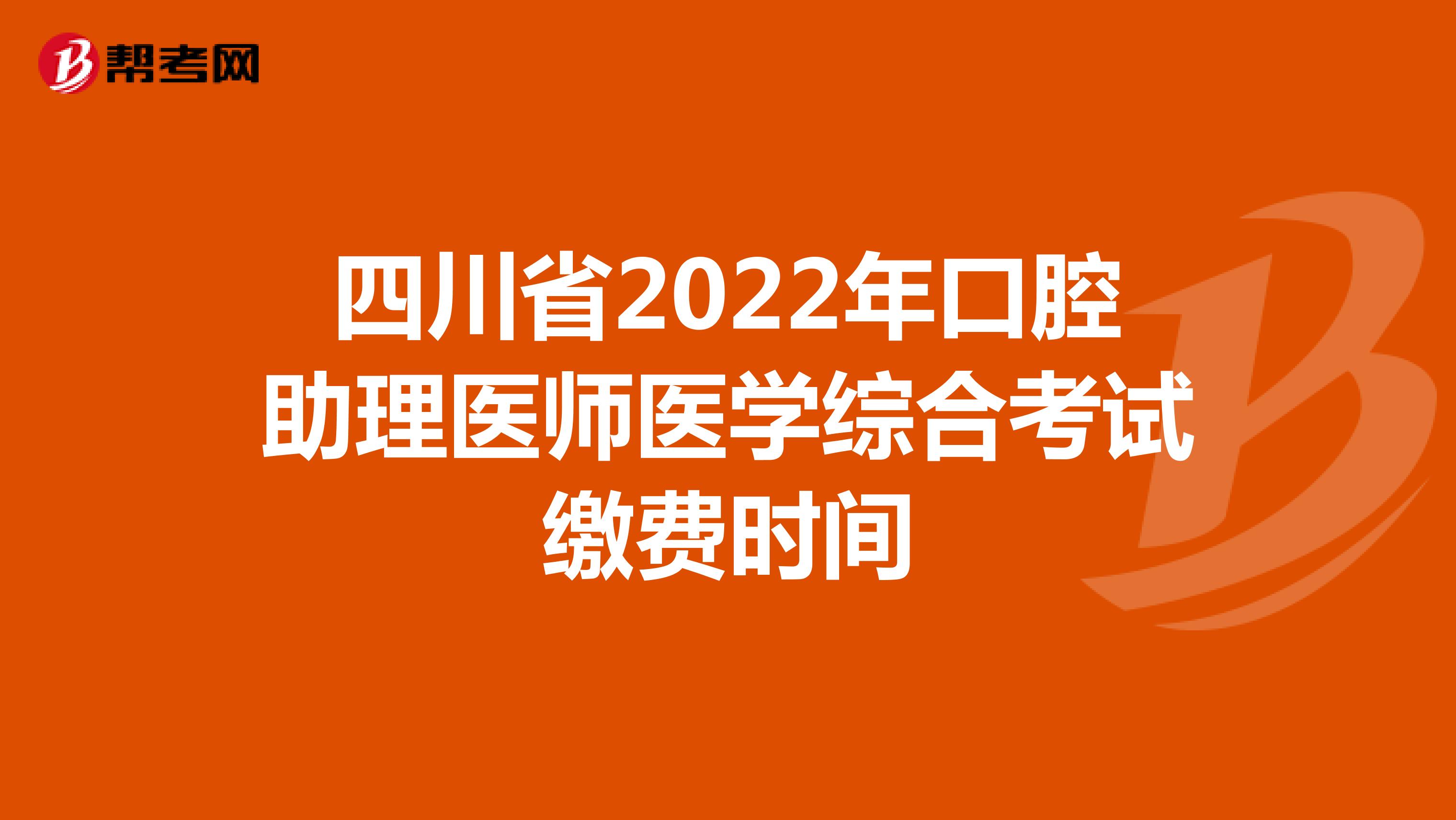 四川省2022年口腔助理医师医学综合考试缴费时间