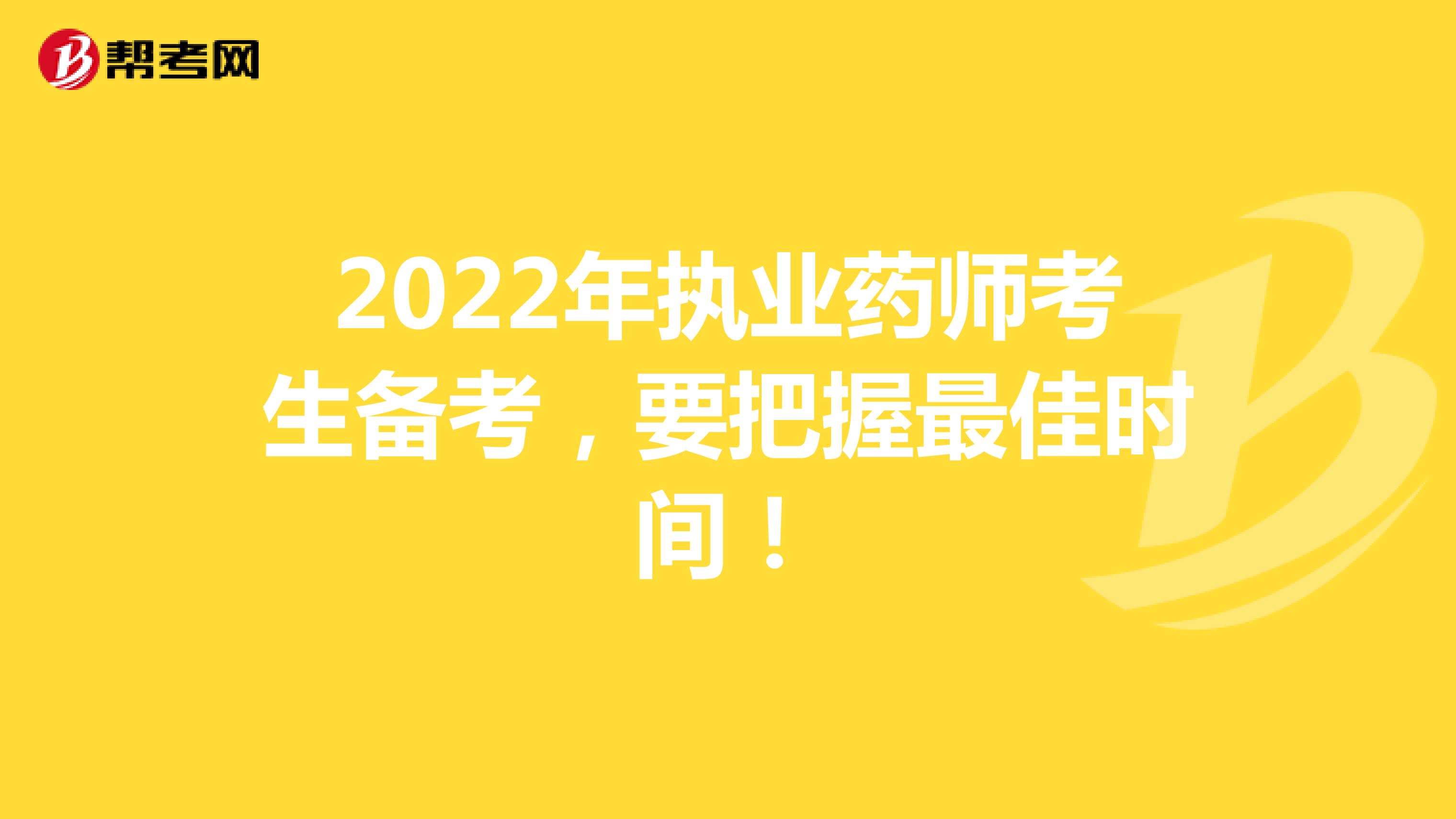 2022年执业药师考生备考，要把握最佳时间！