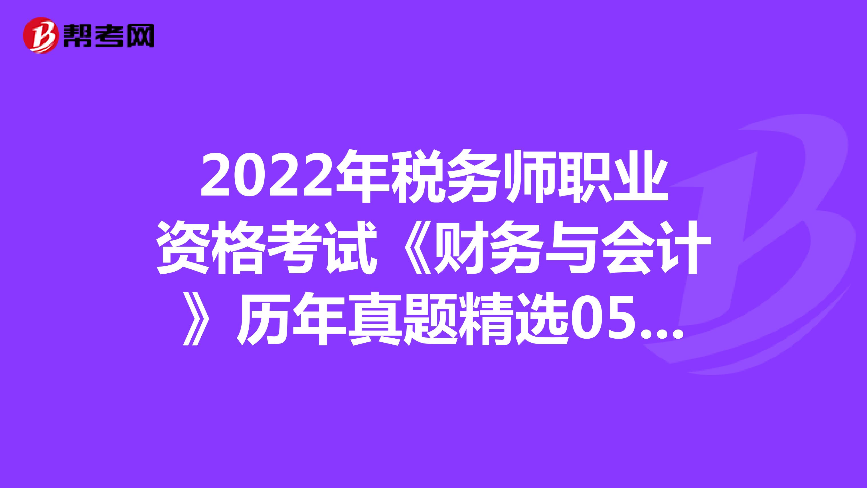 2022年稅務師職業資格考試《財務與會計》歷年真題精選0524
