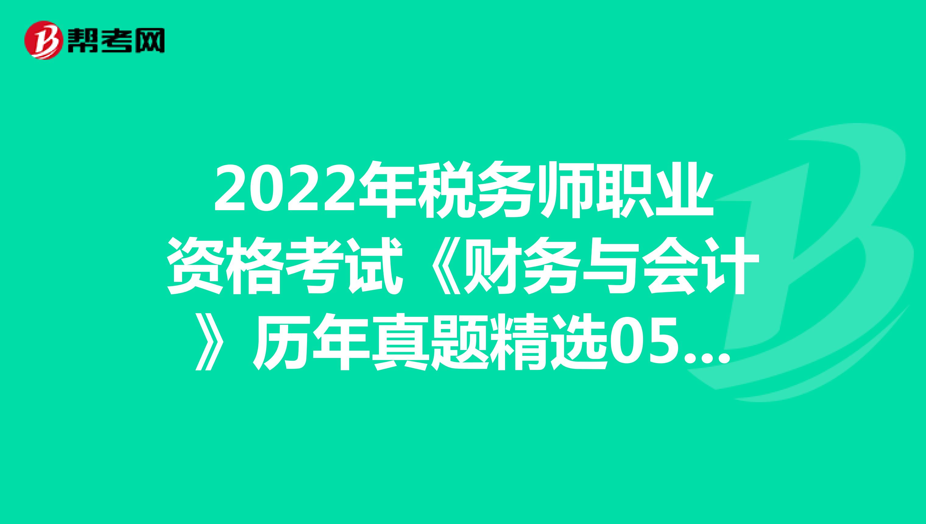 2022年税务师职业资格考试《财务与会计》历年真题精选0522