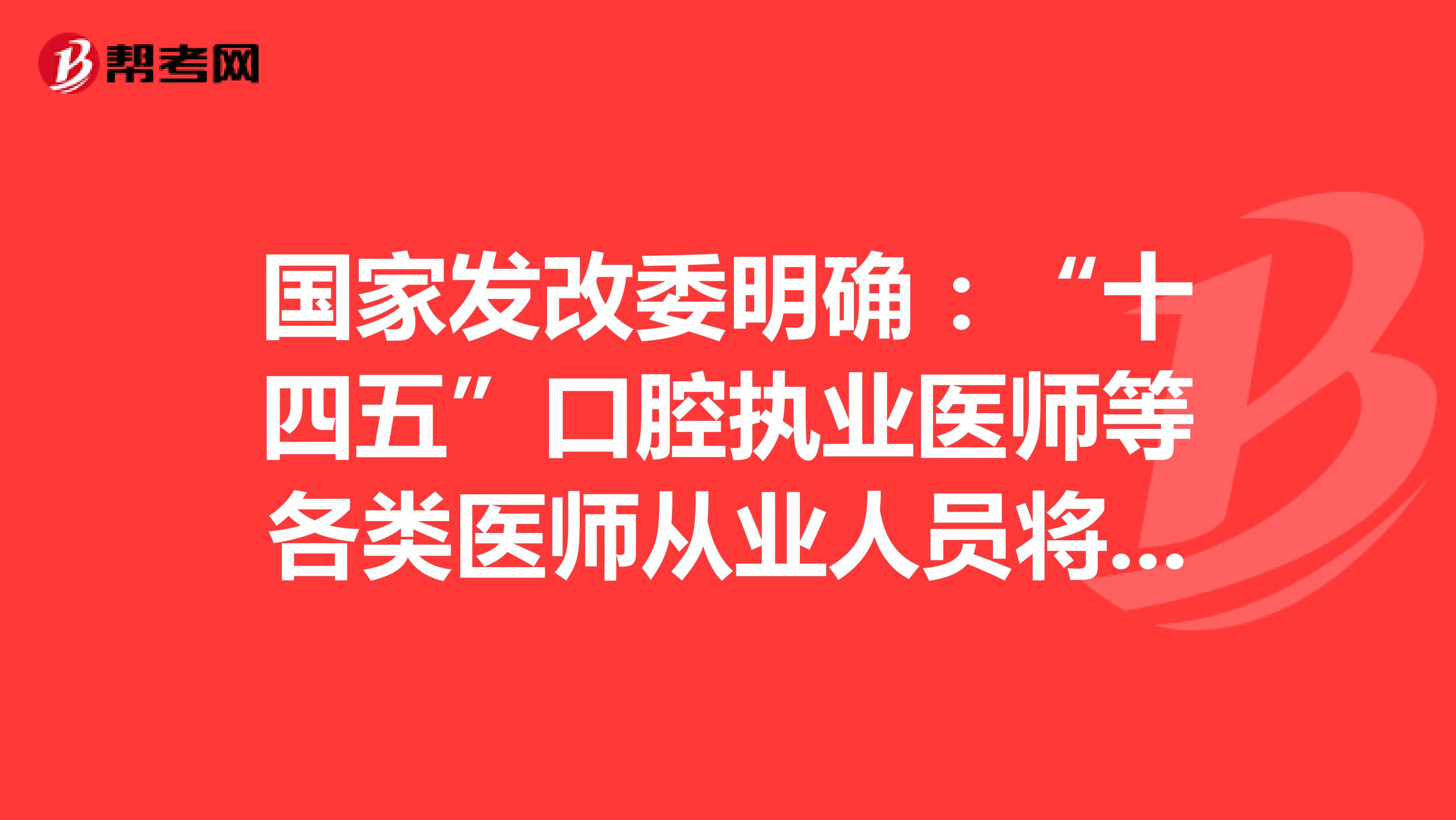 国家发改委明确：“十四五”口腔执业医师等各类医师从业人员将增多