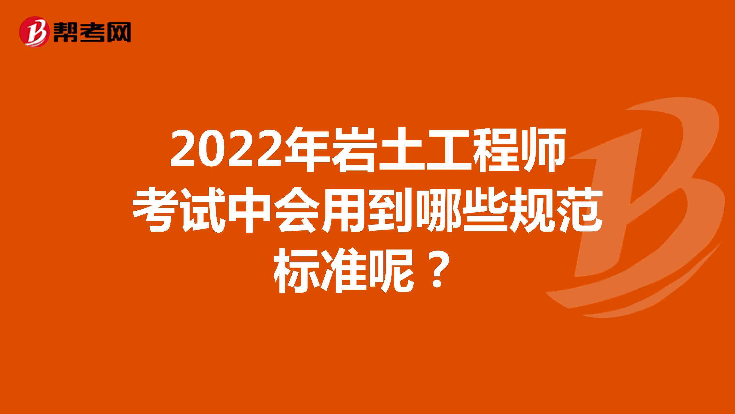 2022年岩土工程师考试中会用到哪些规范标准呢？
