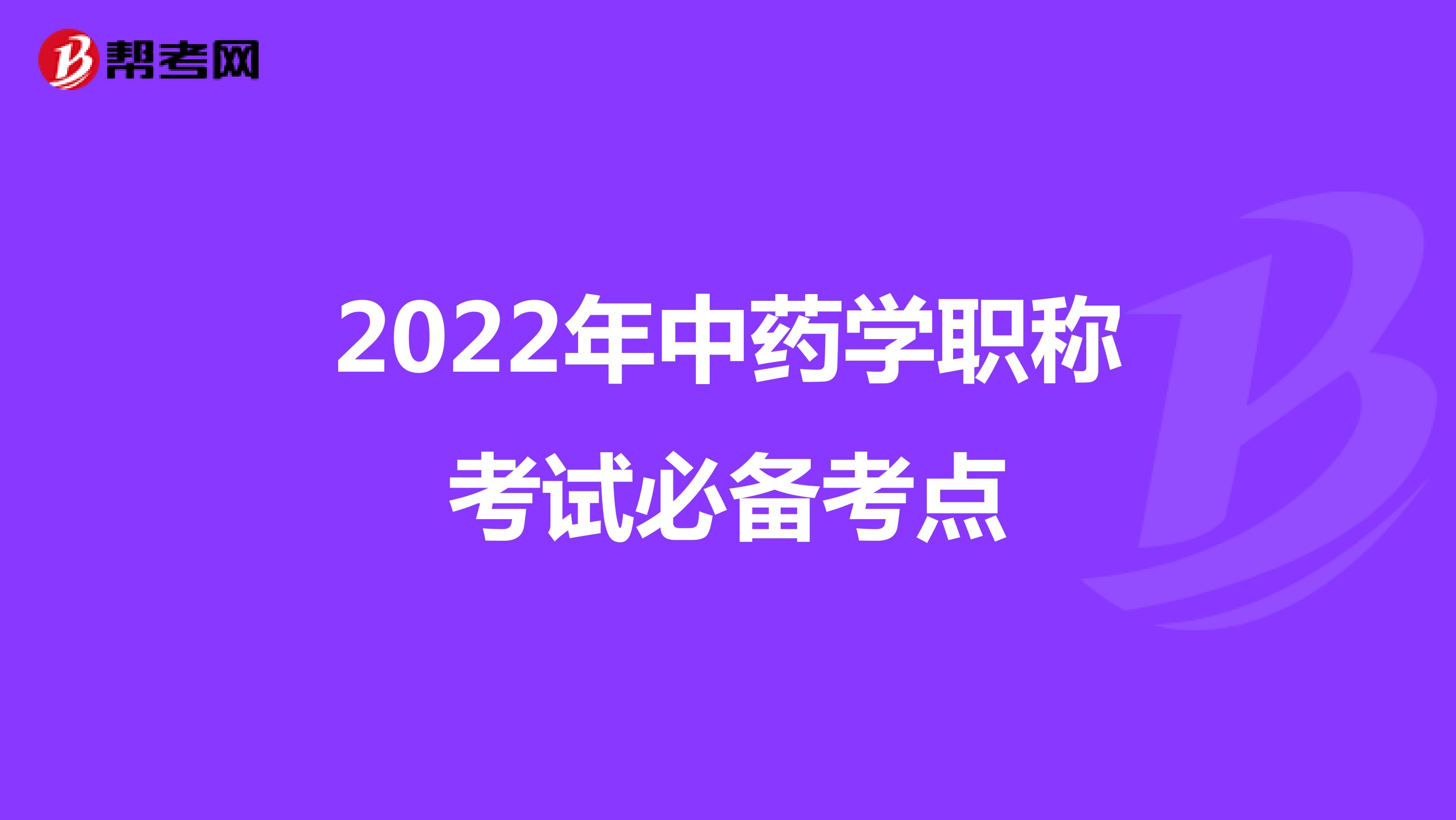 2022年中药学职称考试必备考点