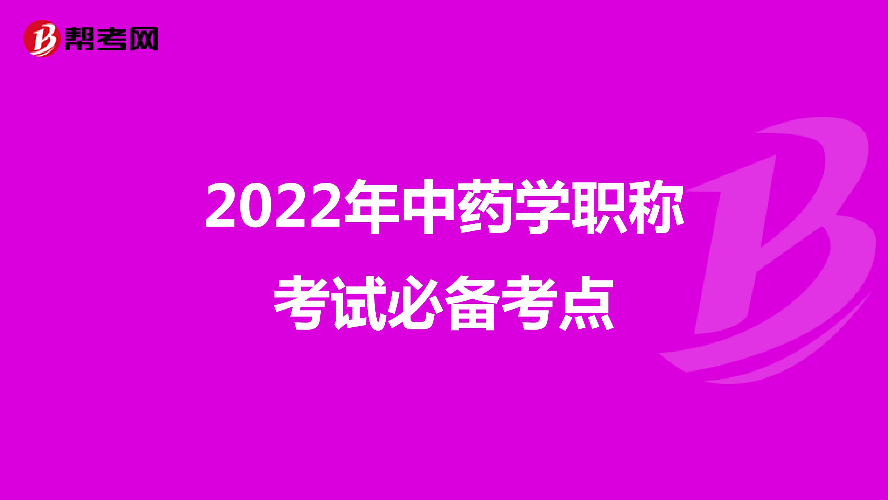 2022年中藥學(xué)職稱考試必備考點(diǎn)