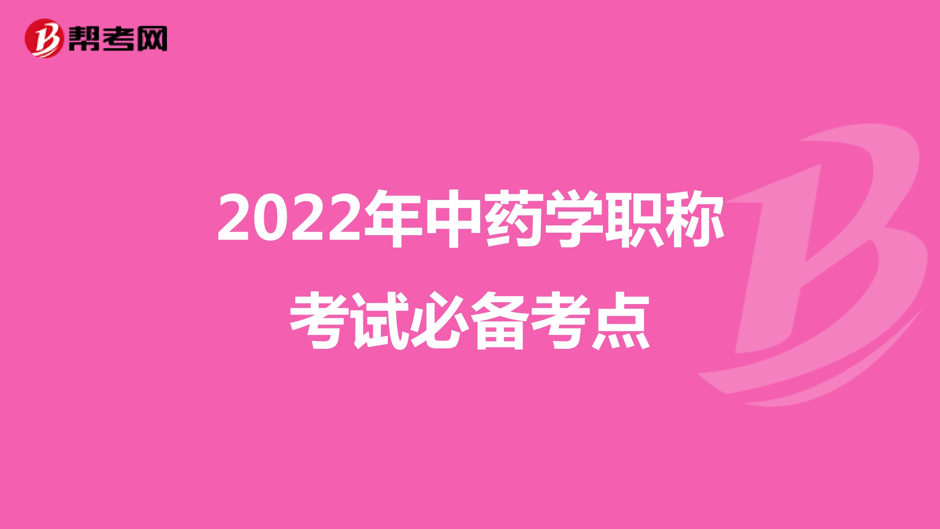 2022年中药学职称考试必备考点