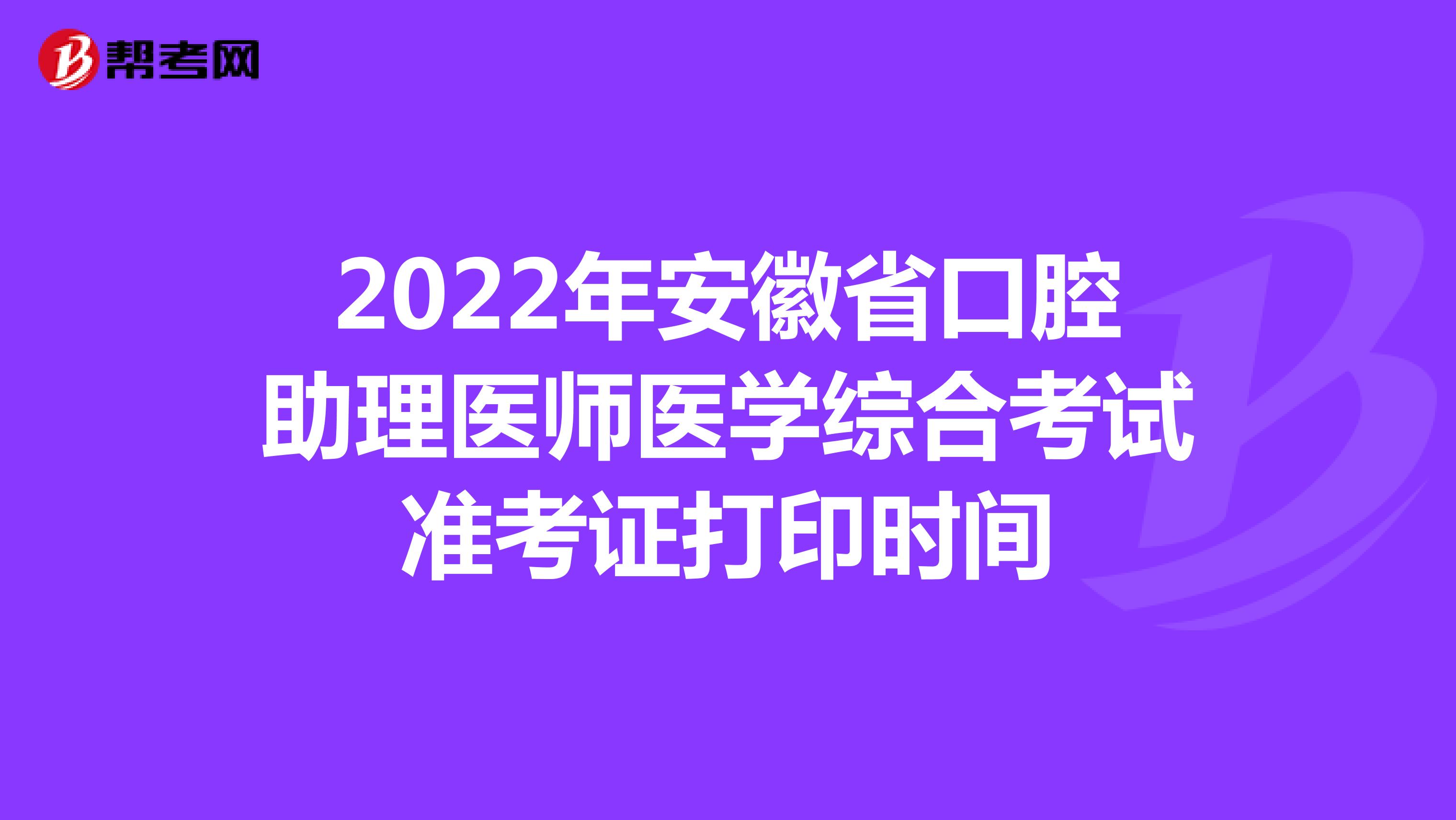 2022年安徽省口腔助理医师医学综合考试准考证打印时间