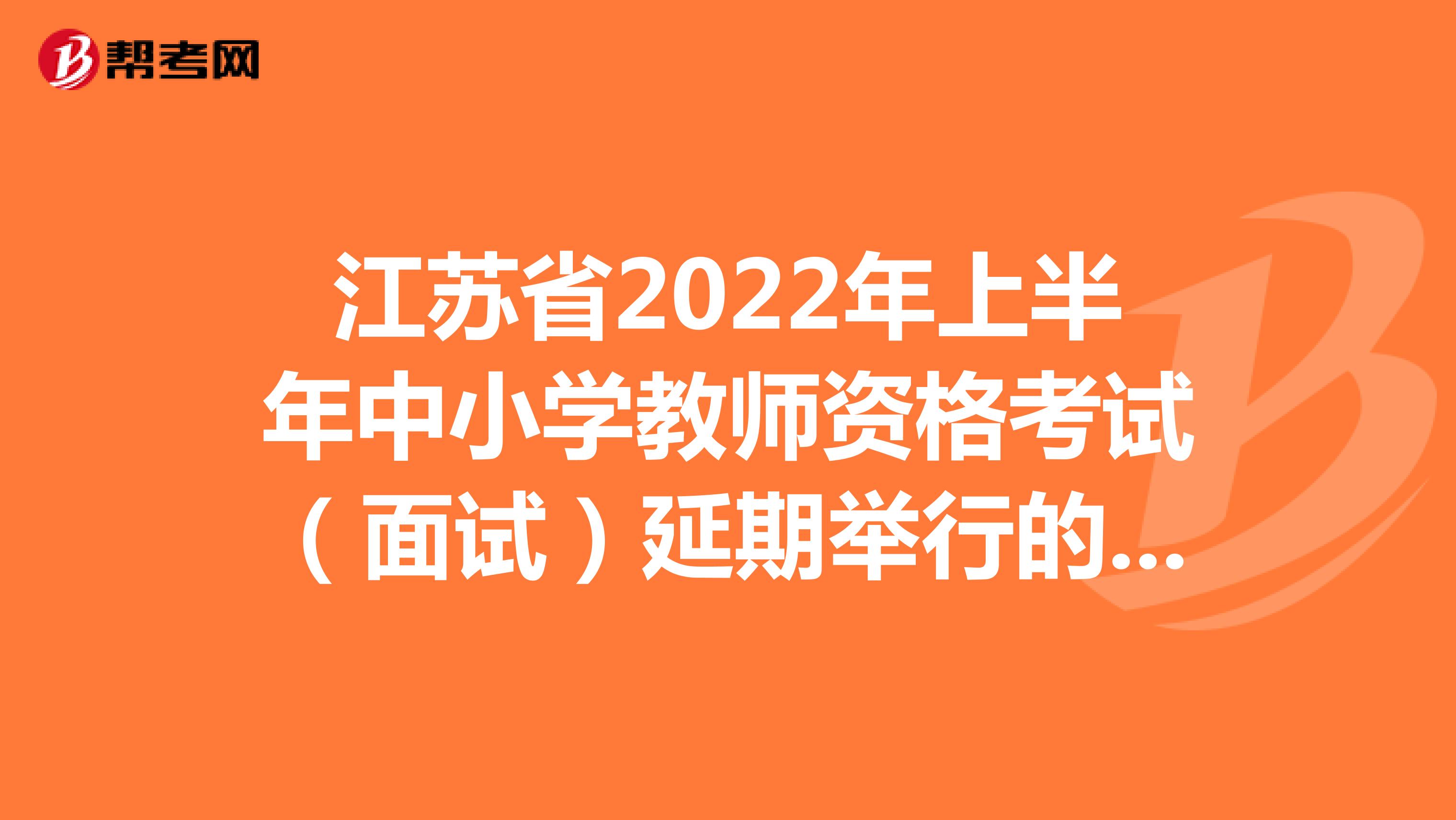 江苏省2022年上半年中小学教师资格考试（面试）延期举行的公告