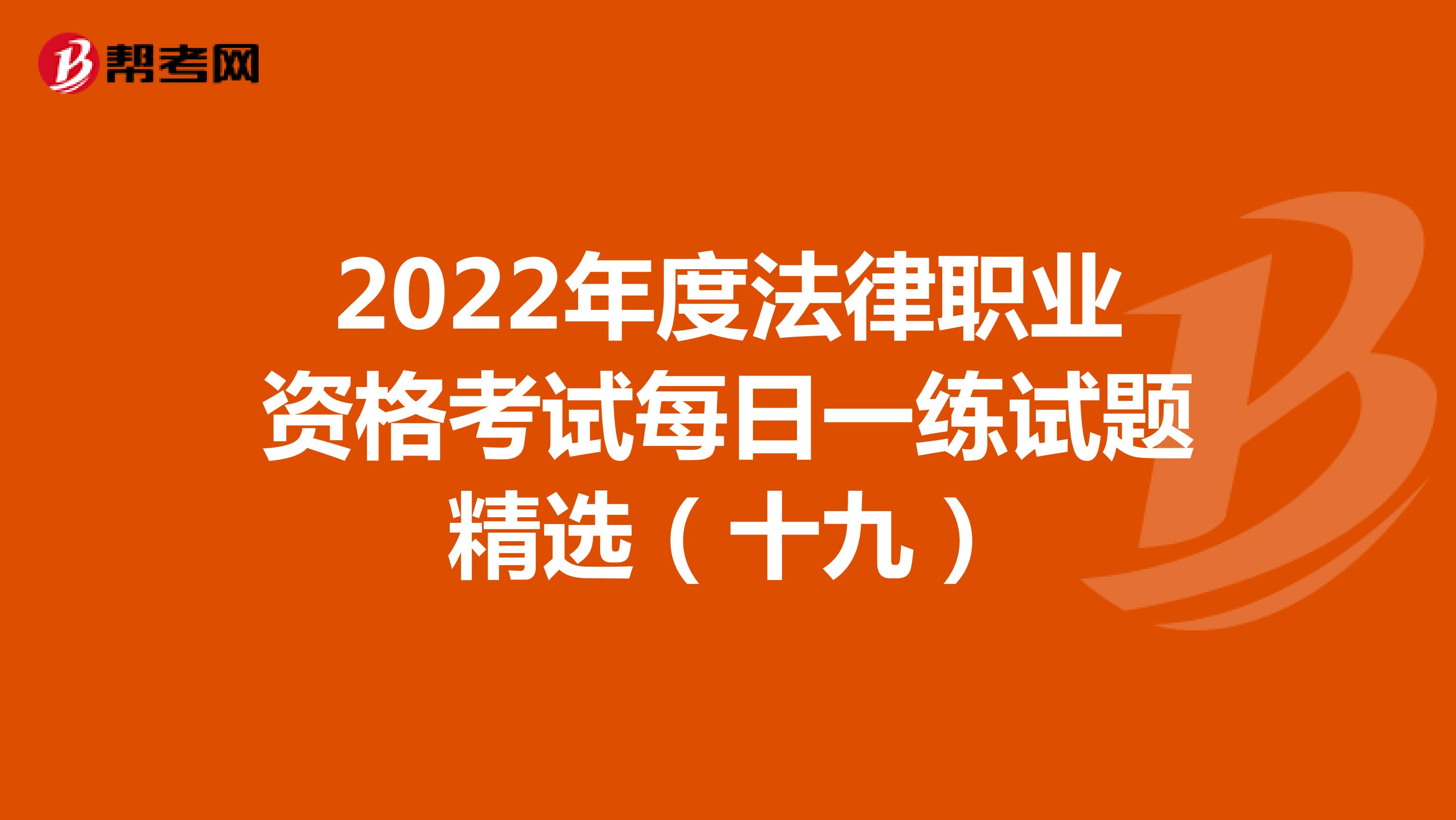 2022年度法律职业资格考试每日一练试题精选（十九）