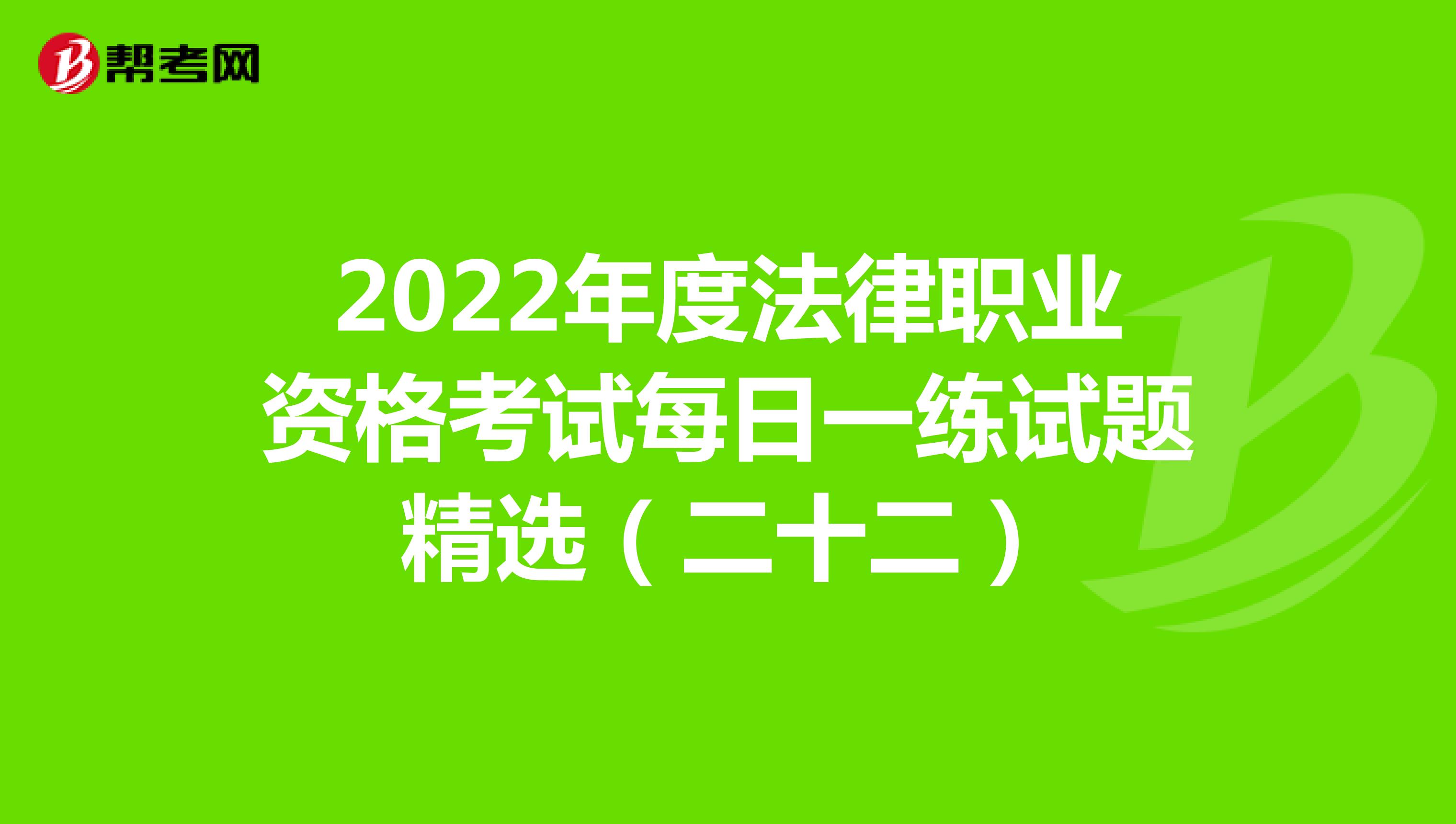 2022年度法律职业资格考试每日一练试题精选（二十二）