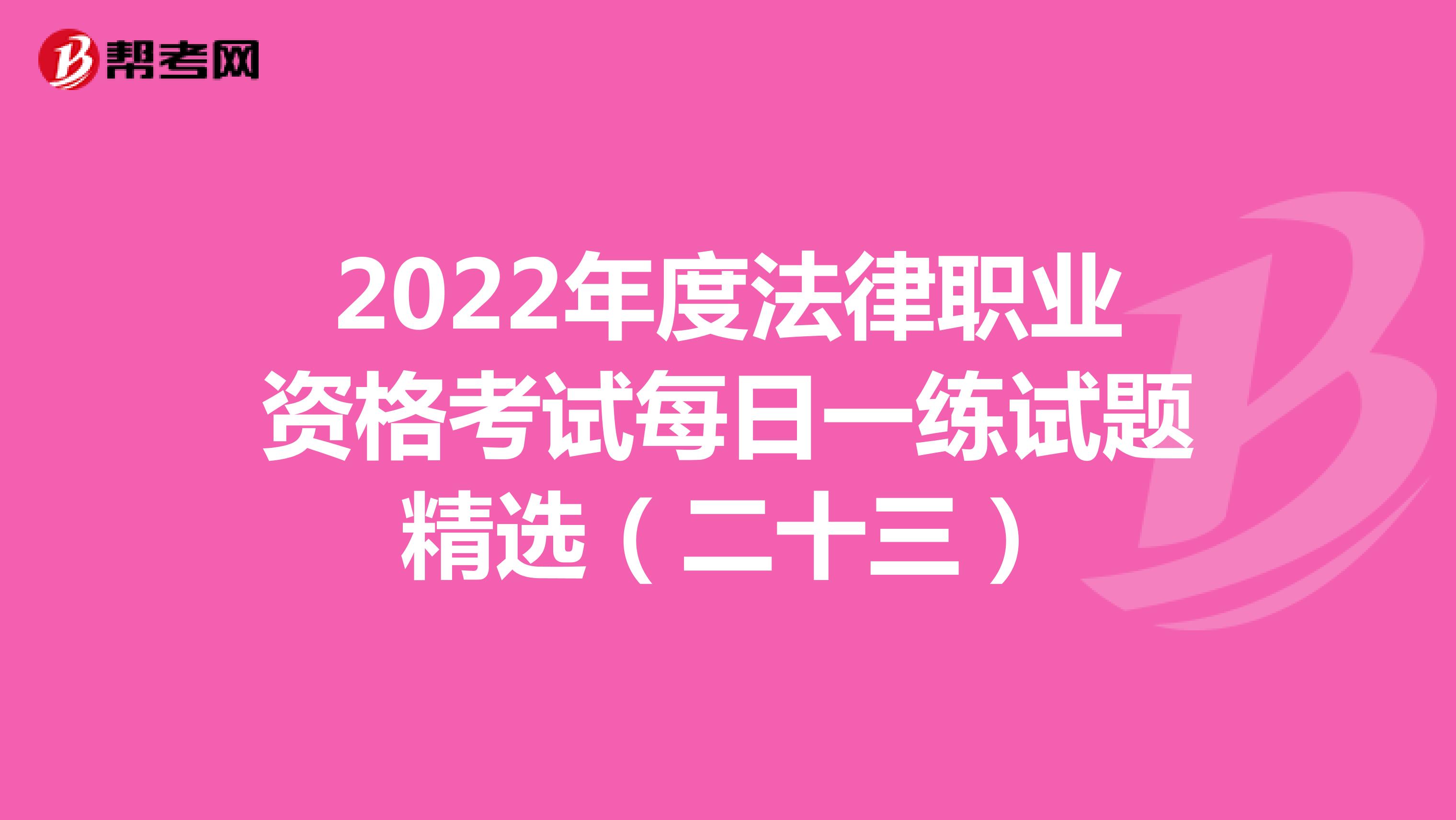 2022年度法律职业资格考试每日一练试题精选（二十三）