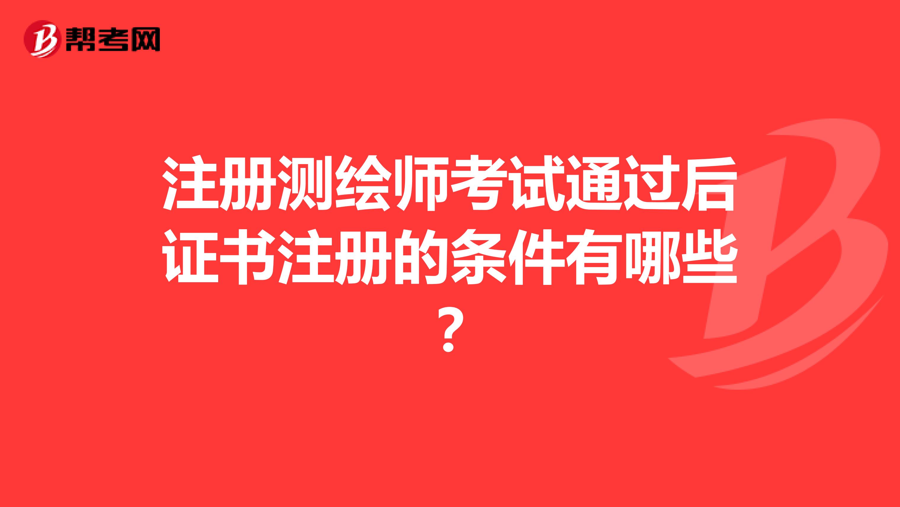 注冊測繪師考試通過后證書注冊的條件有哪些？