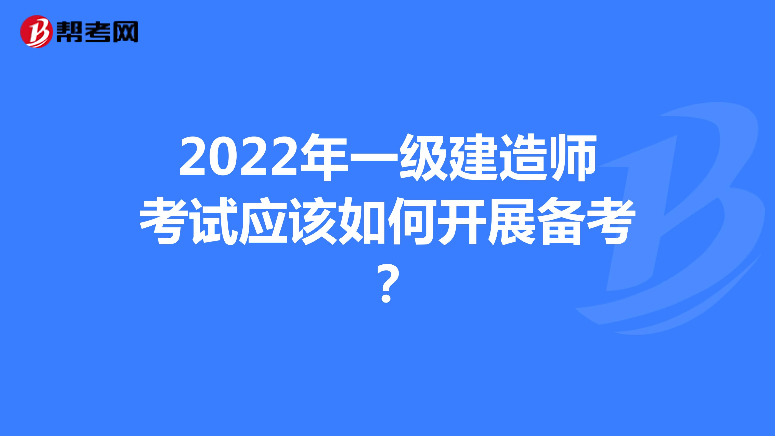 2022年一级建造师考试应该如何开展备考？