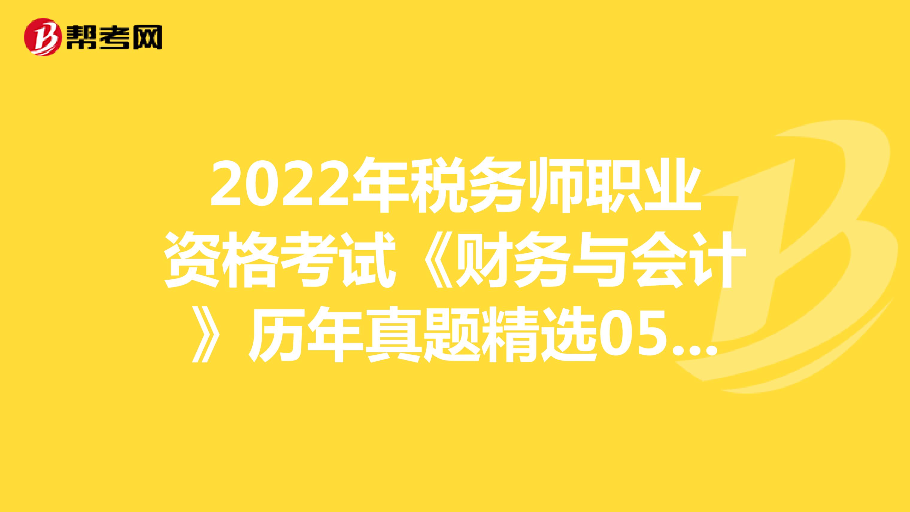 2022年税务师职业资格考试《财务与会计》历年真题精选0513