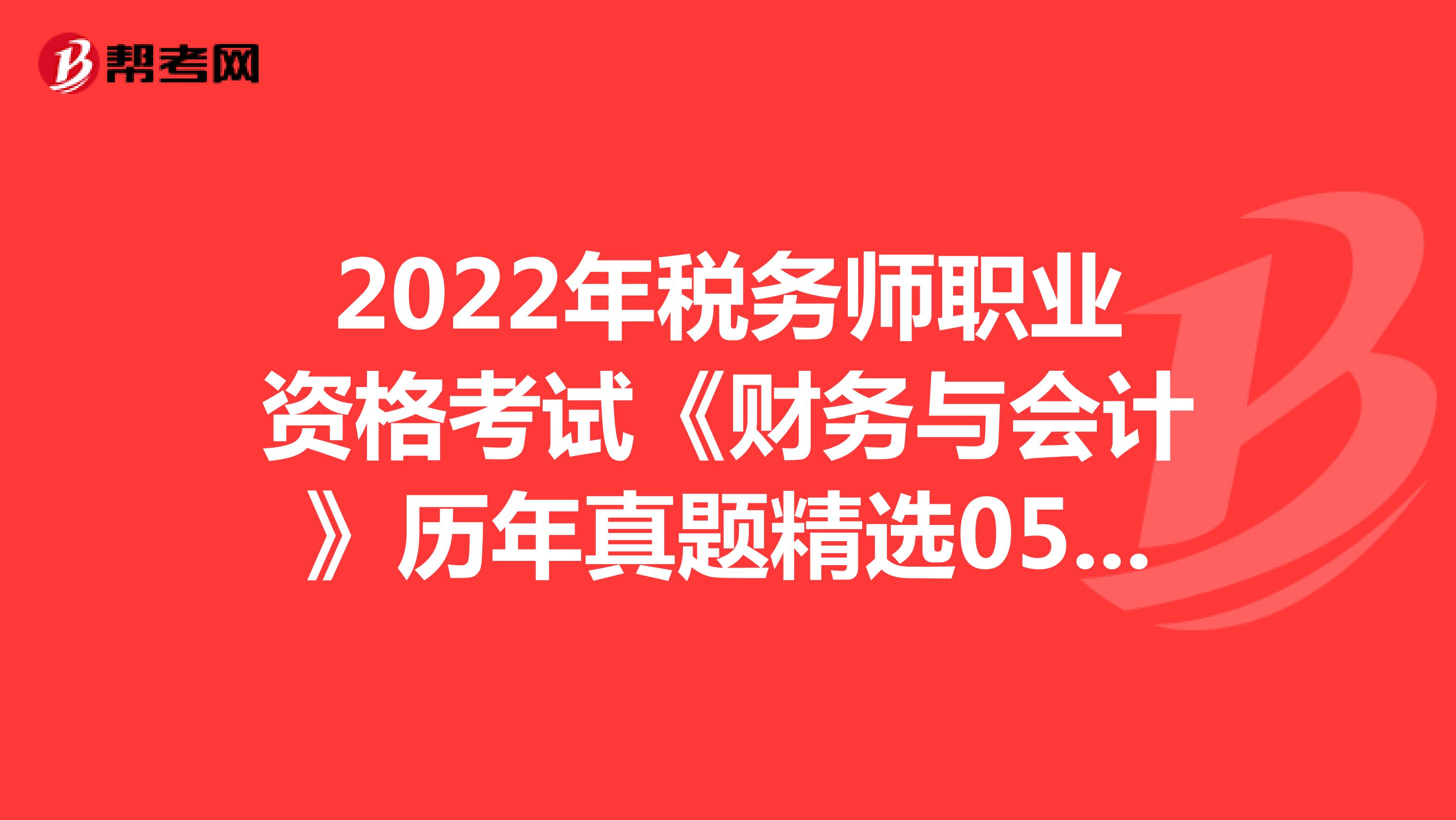 2022年税务师职业资格考试《财务与会计》历年真题精选0511