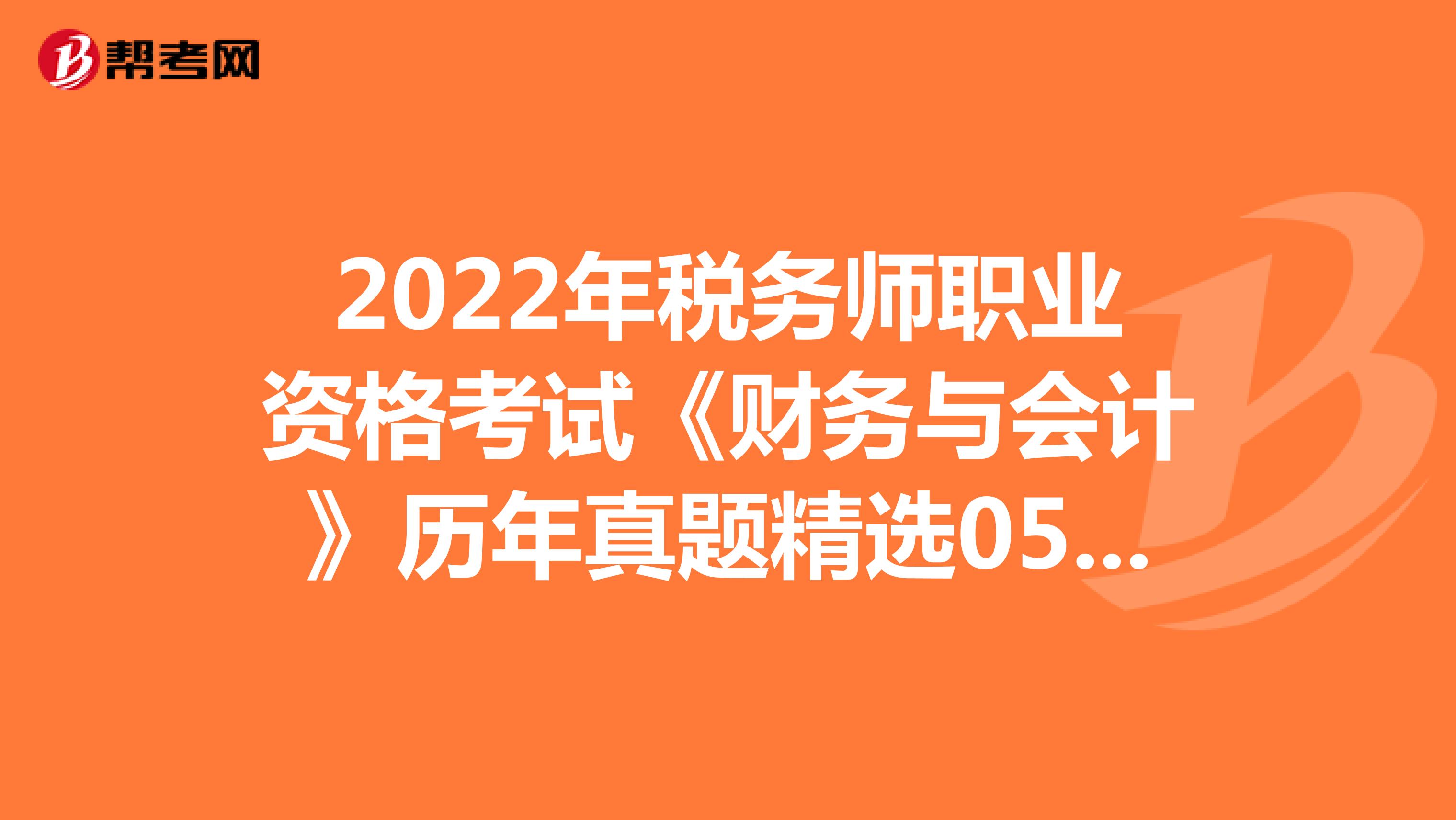 2022年税务师职业资格考试《财务与会计》历年真题精选0514