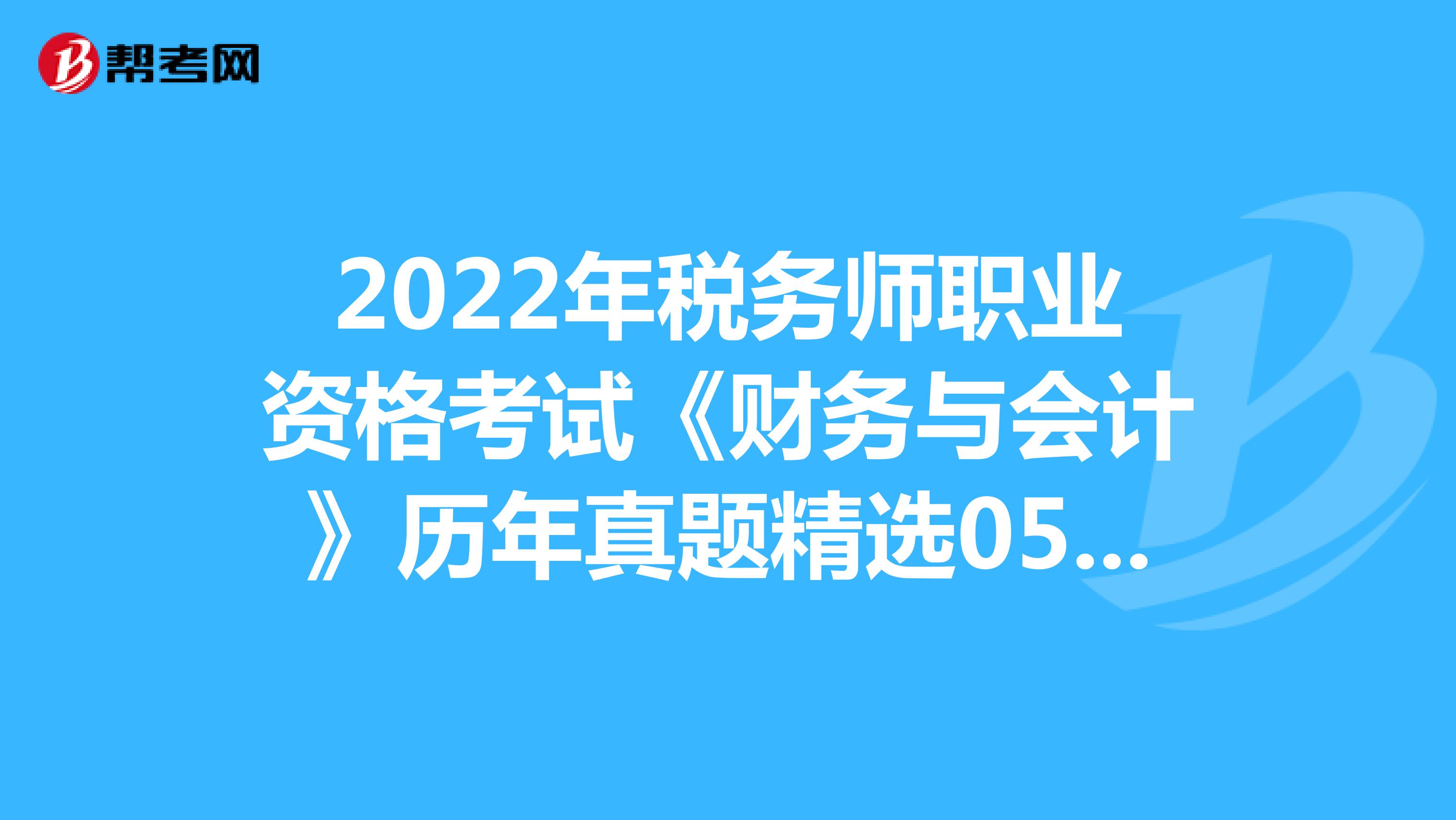 2022年税务师职业资格考试《财务与会计》历年真题精选0510